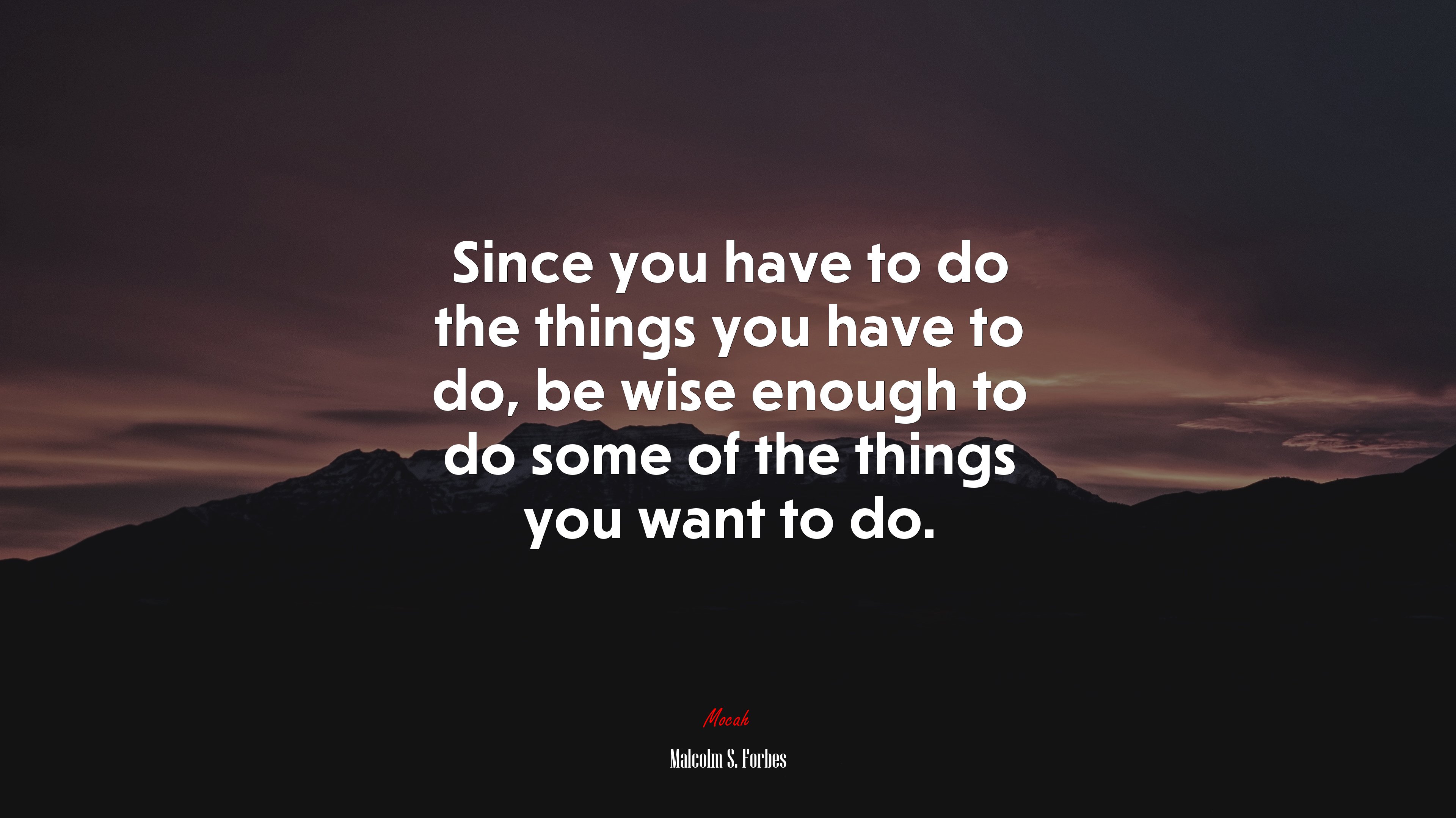 Since you have to do the things you have to do, be wise enough to do some of the things you want to do. | Malcolm S. Forbes quote HD Wallpaper