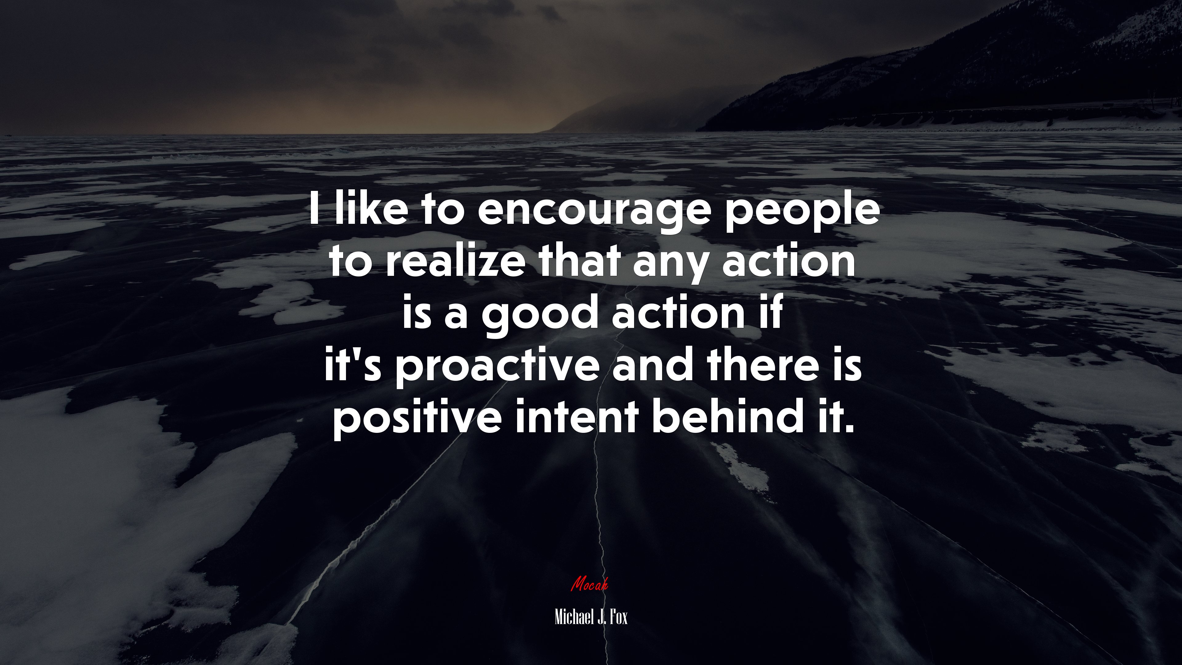 I like to encourage people to realize that any action is a good action if it’s proactive and there is positive intent behind it. | Michael J. Fox quote HD Wallpaper
