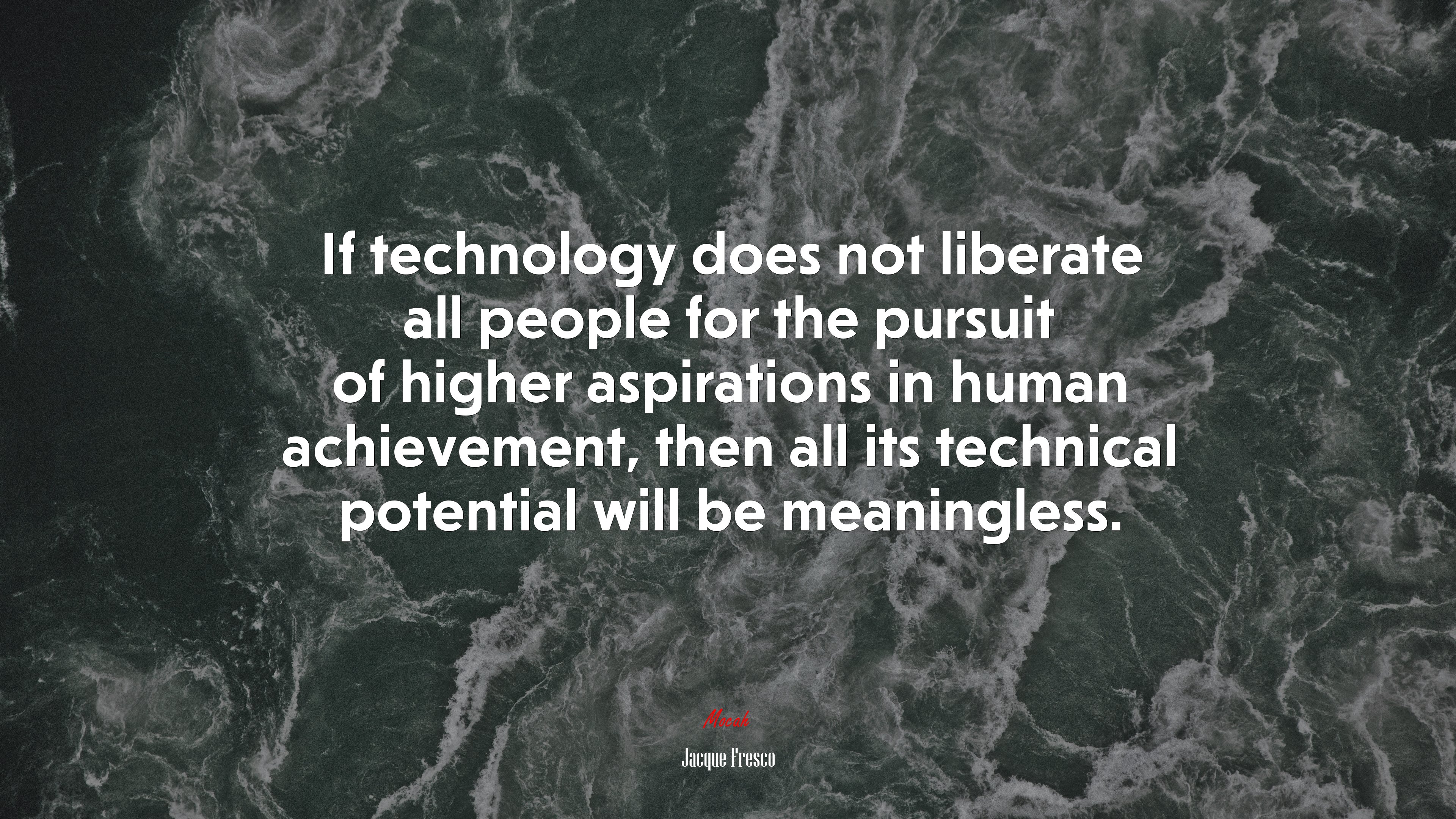 If technology does not liberate all people for the pursuit of higher aspirations in human achievement, then all its technical potential will be meaningless. | Jacque Fresco quote HD Wallpaper