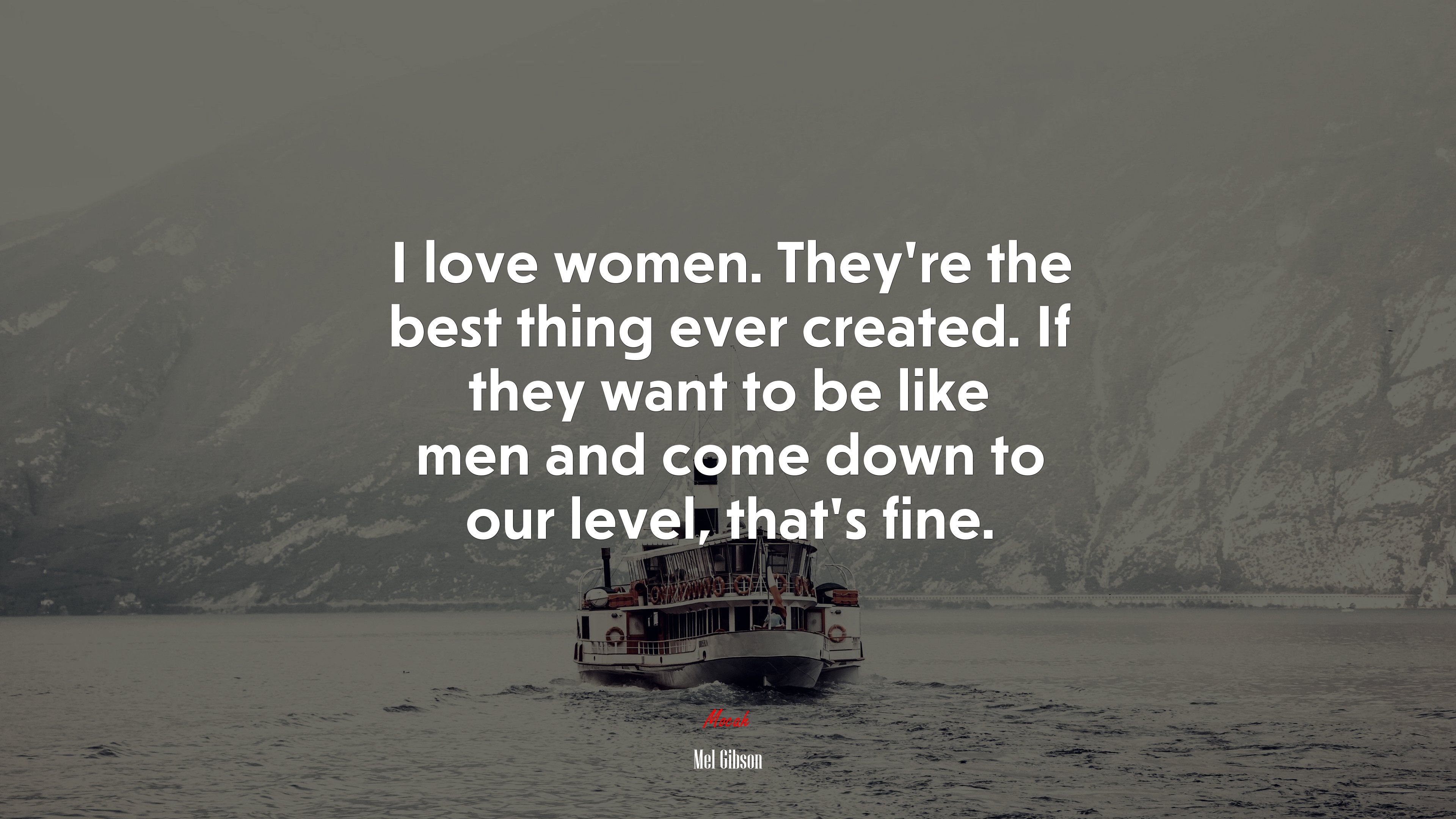 I love women. They’re the best thing ever created. If they want to be like men and come down to our level, that’s fine. | Mel Gibson quote HD Wallpaper
