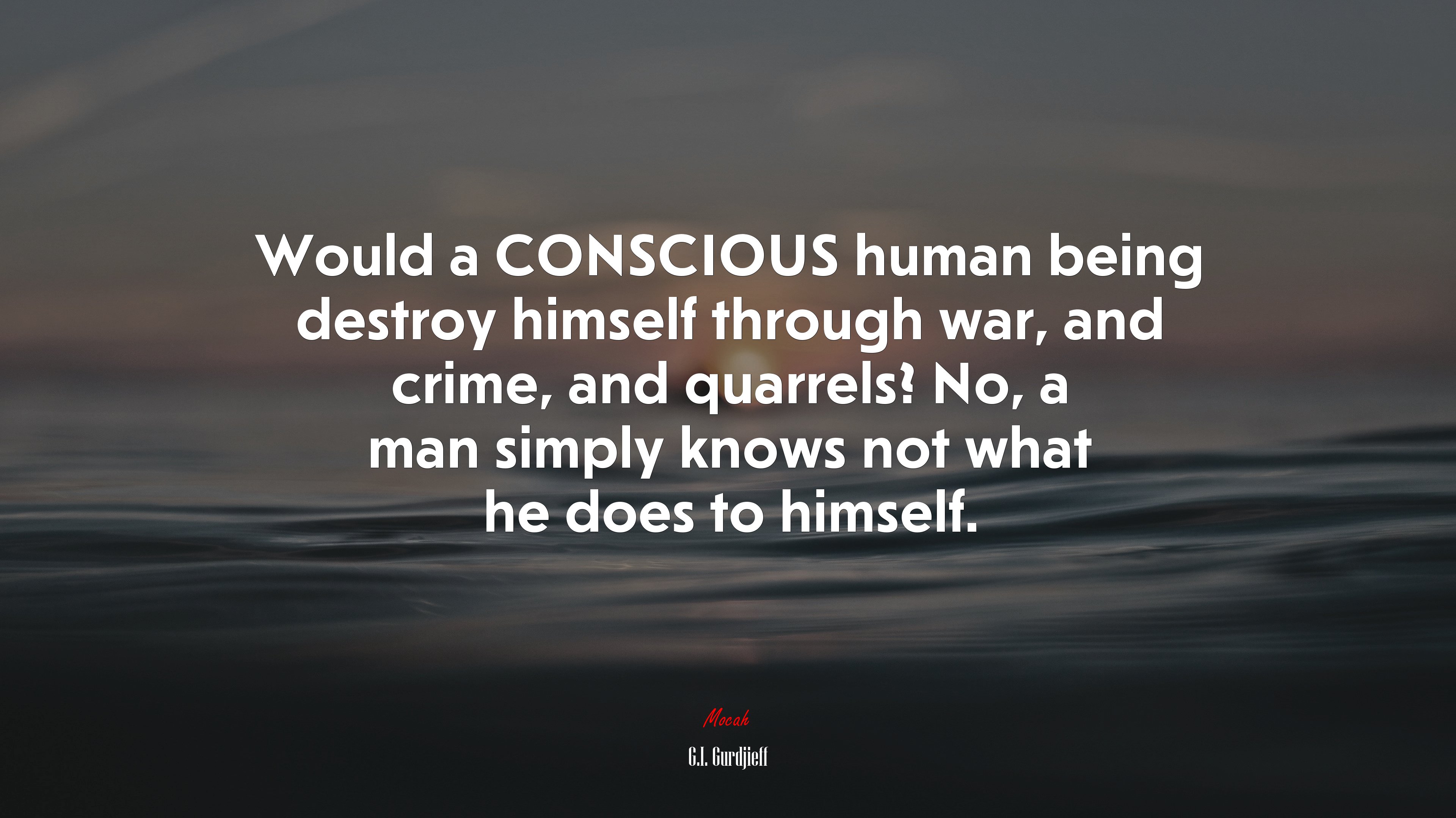 Would a CONSCIOUS human being destroy himself through war, and crime, and quarrels? No, a man simply knows not what he does to himself. | G.I. Gurdjieff quote HD Wallpaper