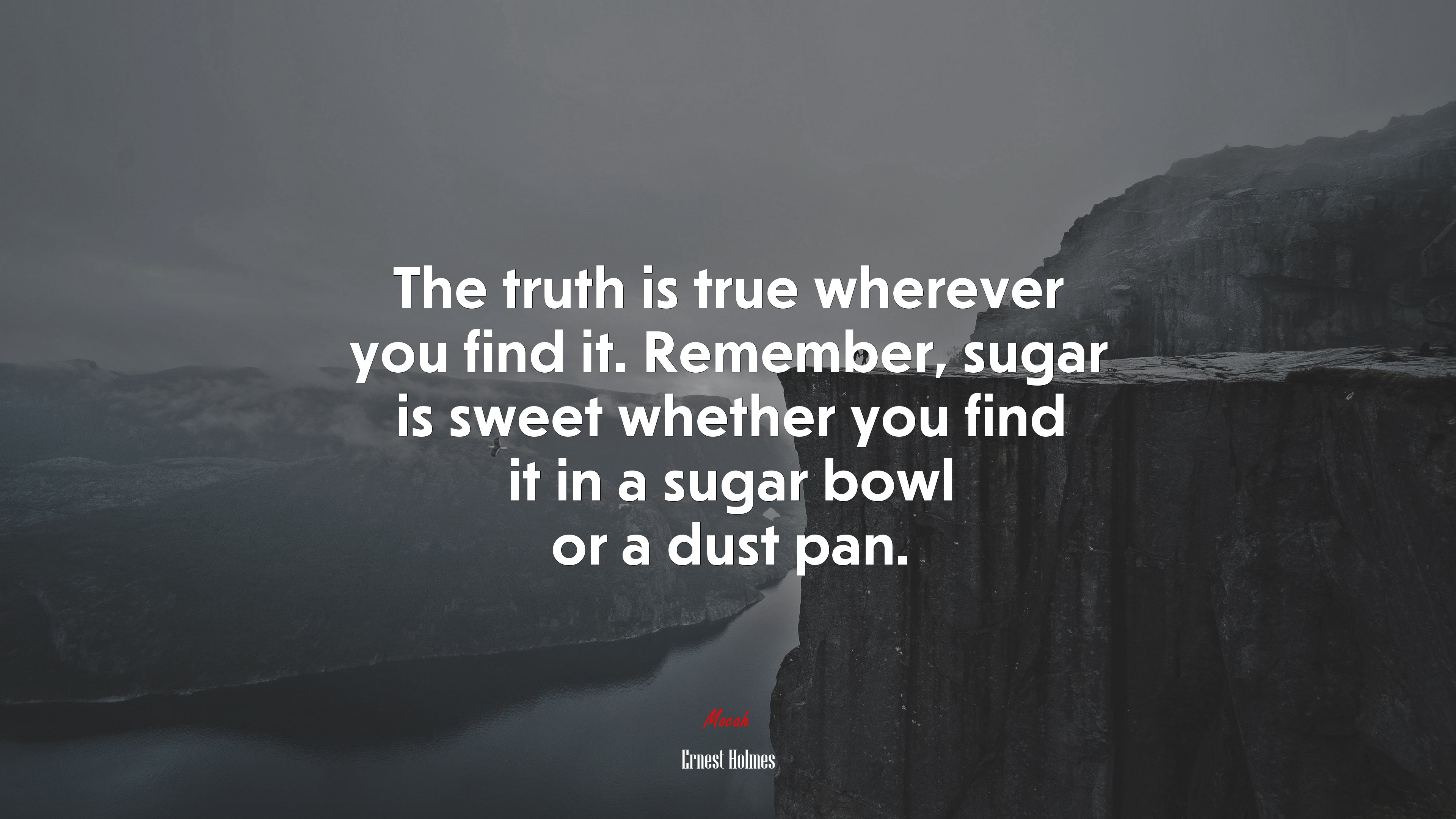 The truth is true wherever you find it. Remember, sugar is sweet whether you find it in a sugar bowl or a dust pan. | Ernest Holmes quote HD Wallpaper