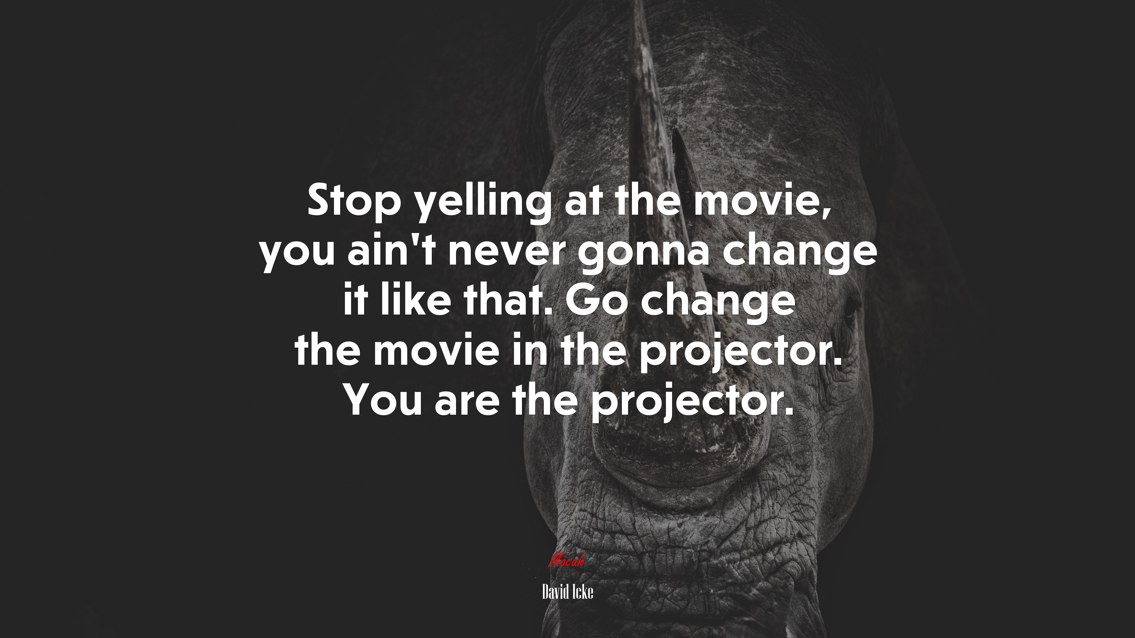 Stop yelling at the movie, you ain’t never gonna change it like that. Go change the movie in the projector. You are the projector. | David Icke quote HD Wallpaper