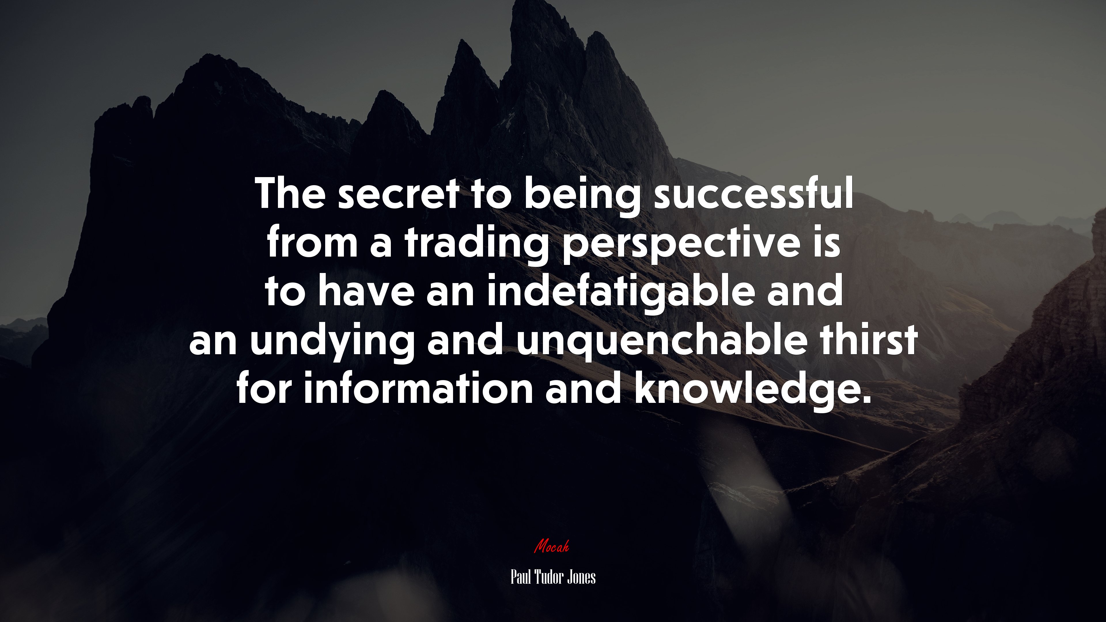 The secret to being successful from a trading perspective is to have an indefatigable and an undying and unquenchable thirst for information and knowledge. | Paul Tudor Jones quote HD Wallpaper