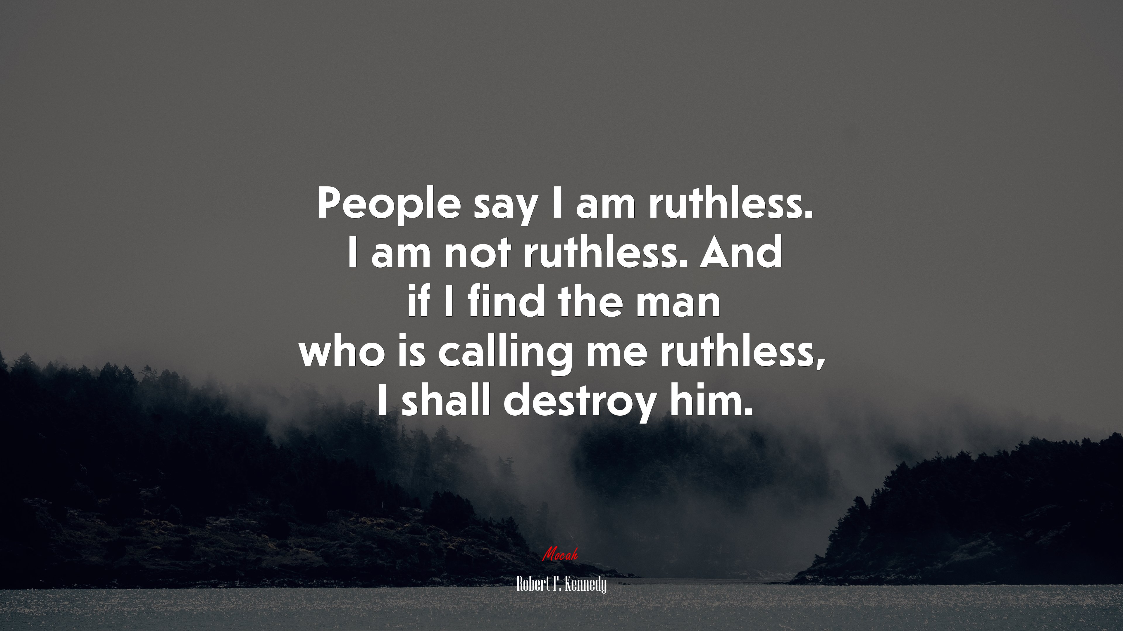 People say I am ruthless. I am not ruthless. And if I find the man who is calling me ruthless, I shall destroy him. | Robert F. Kennedy quote HD Wallpaper