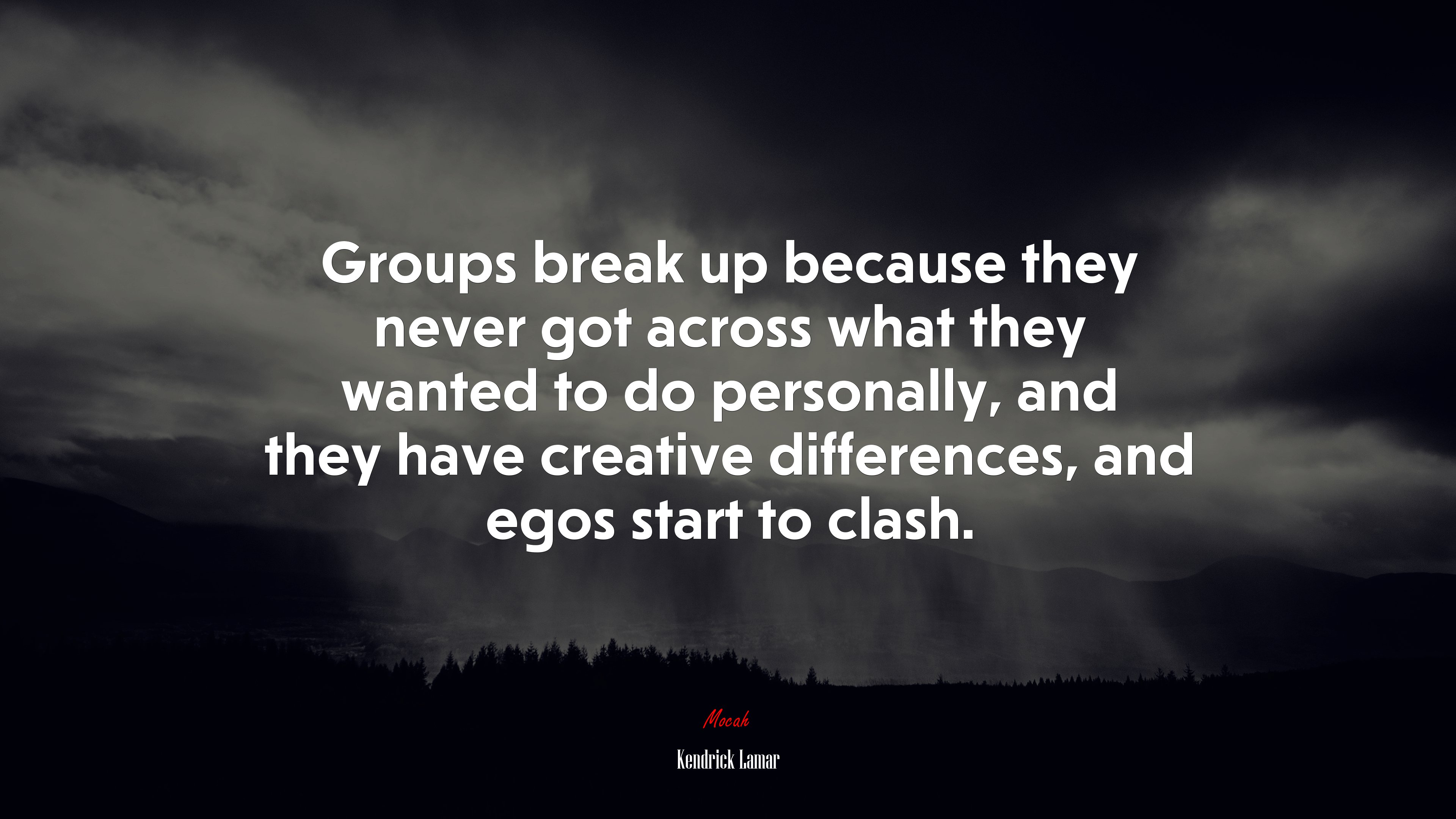 Groups break up because they never got across what they wanted to do personally, and they have creative differences, and egos start to clash. | Kendrick Lamar quote HD Wallpaper