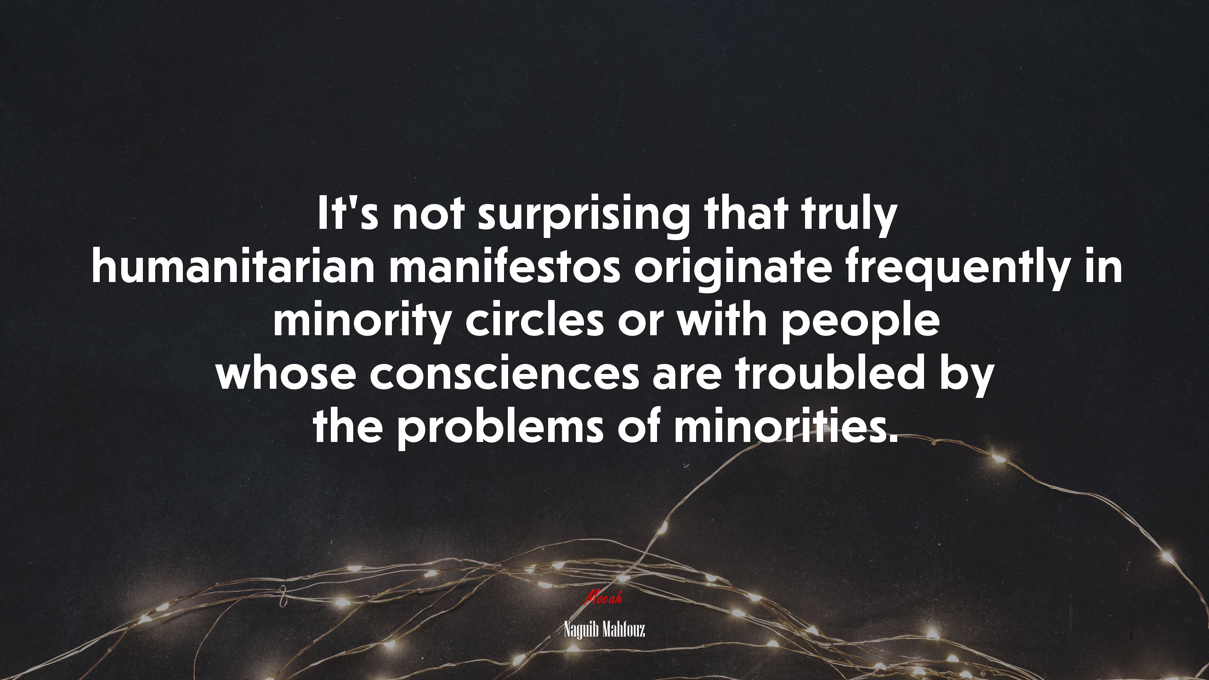 It’s not surprising that truly humanitarian manifestos originate frequently in minority circles or with people whose consciences are troubled by the problems of minorities. | Naguib Mahfouz quote HD Wallpaper