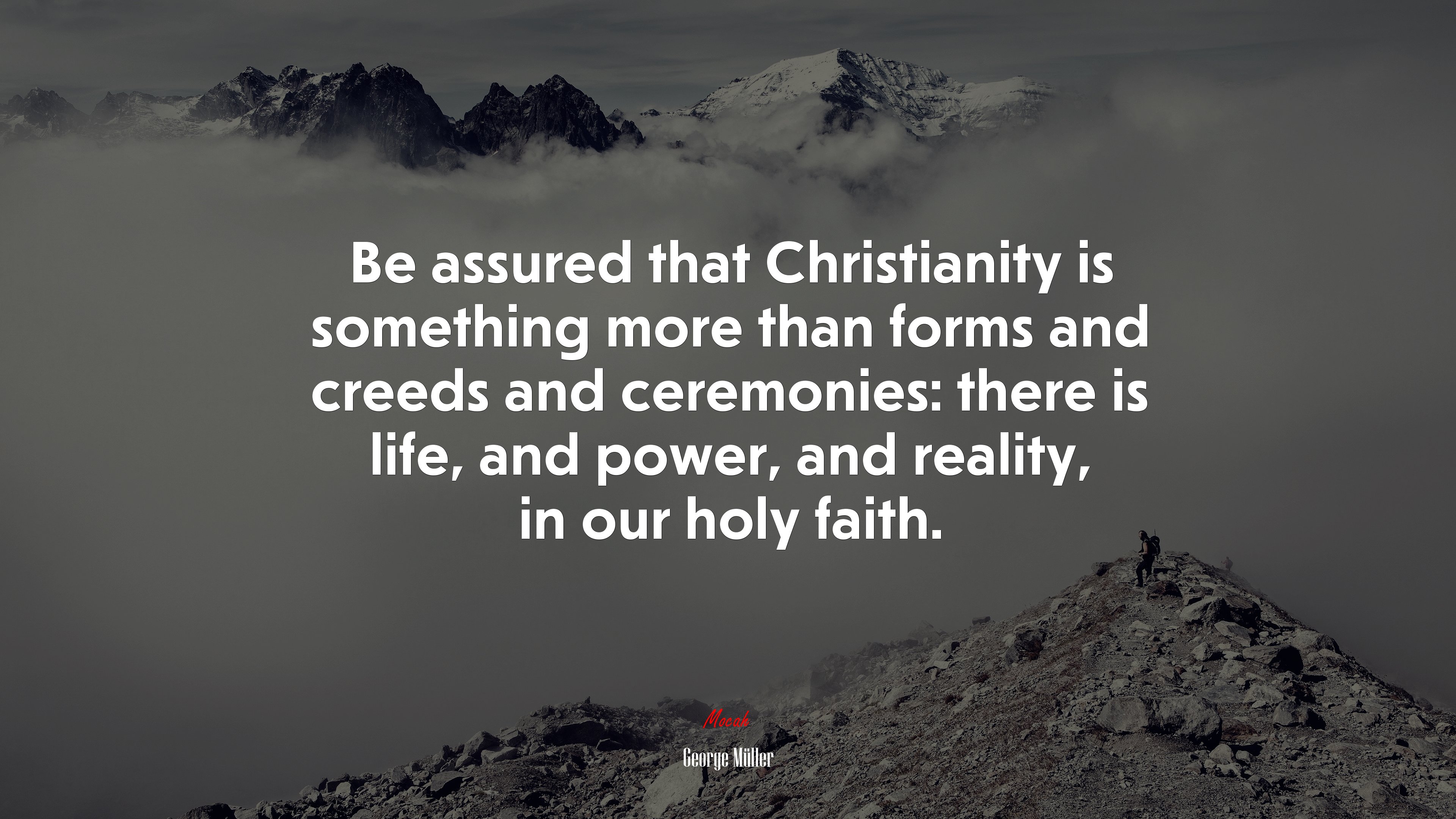 Be assured that Christianity is something more than forms and creeds and ceremonies: there is life, and power, and reality, in our holy faith. | George Müller quote HD Wallpaper