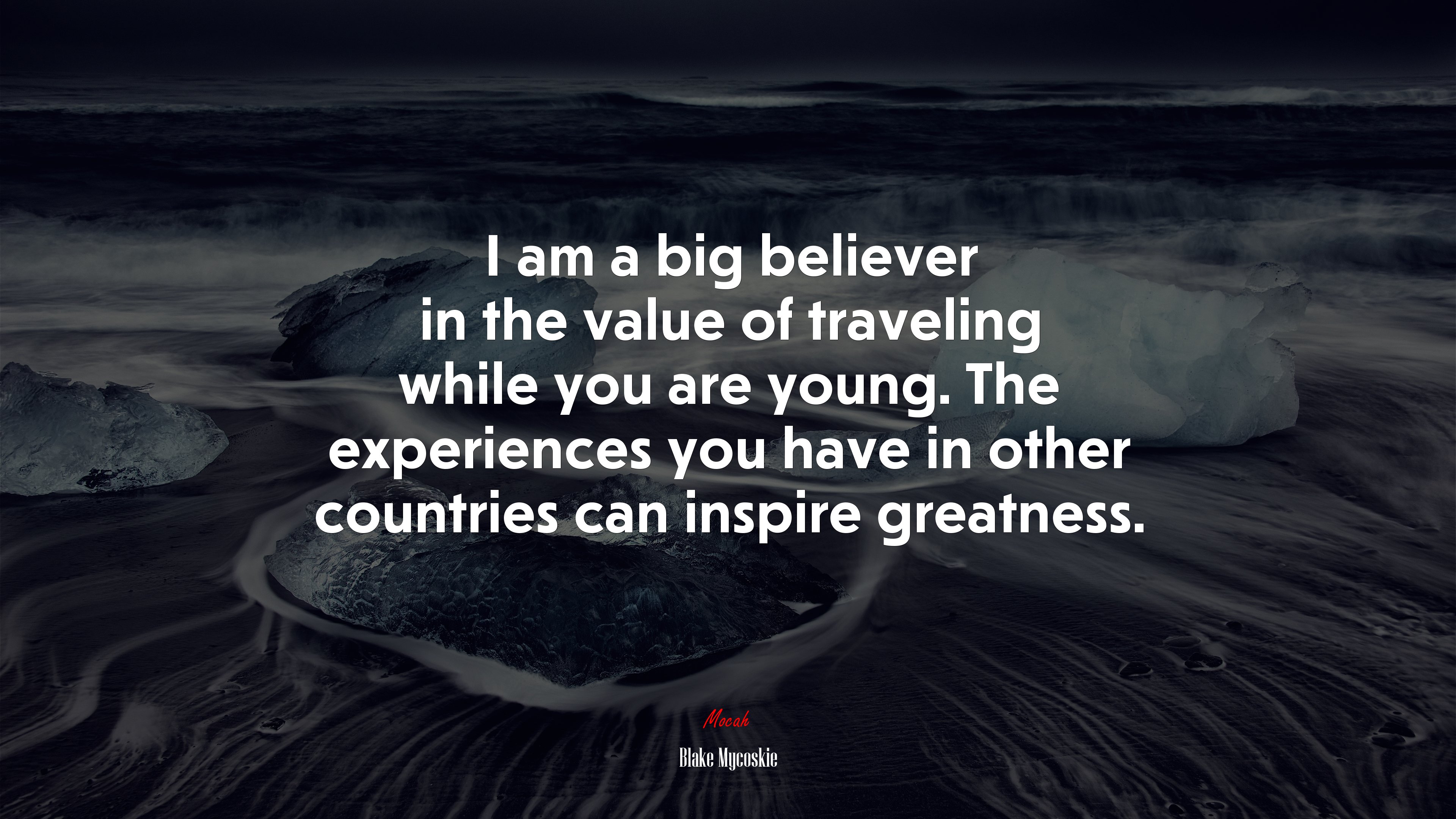 I am a big believer in the value of traveling while you are young. The experiences you have in other countries can inspire greatness. | Blake Mycoskie quote HD Wallpaper