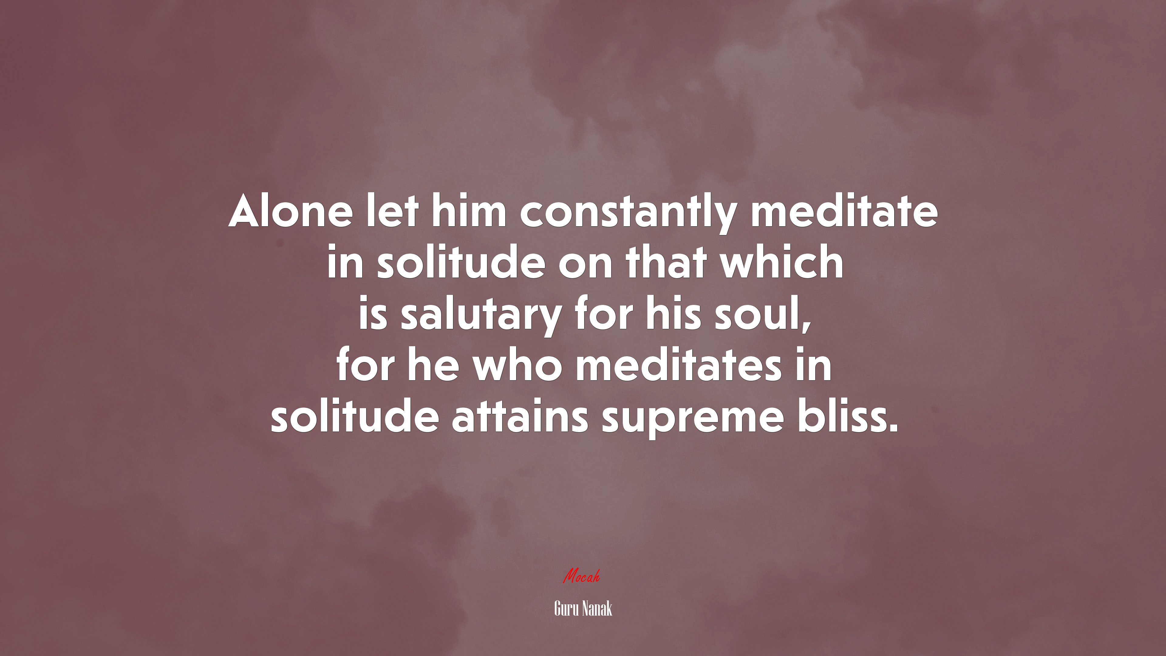 Alone let him constantly meditate in solitude on that which is salutary for his soul, for he who meditates in solitude attains supreme bliss. | Guru Nanak quote HD Wallpaper