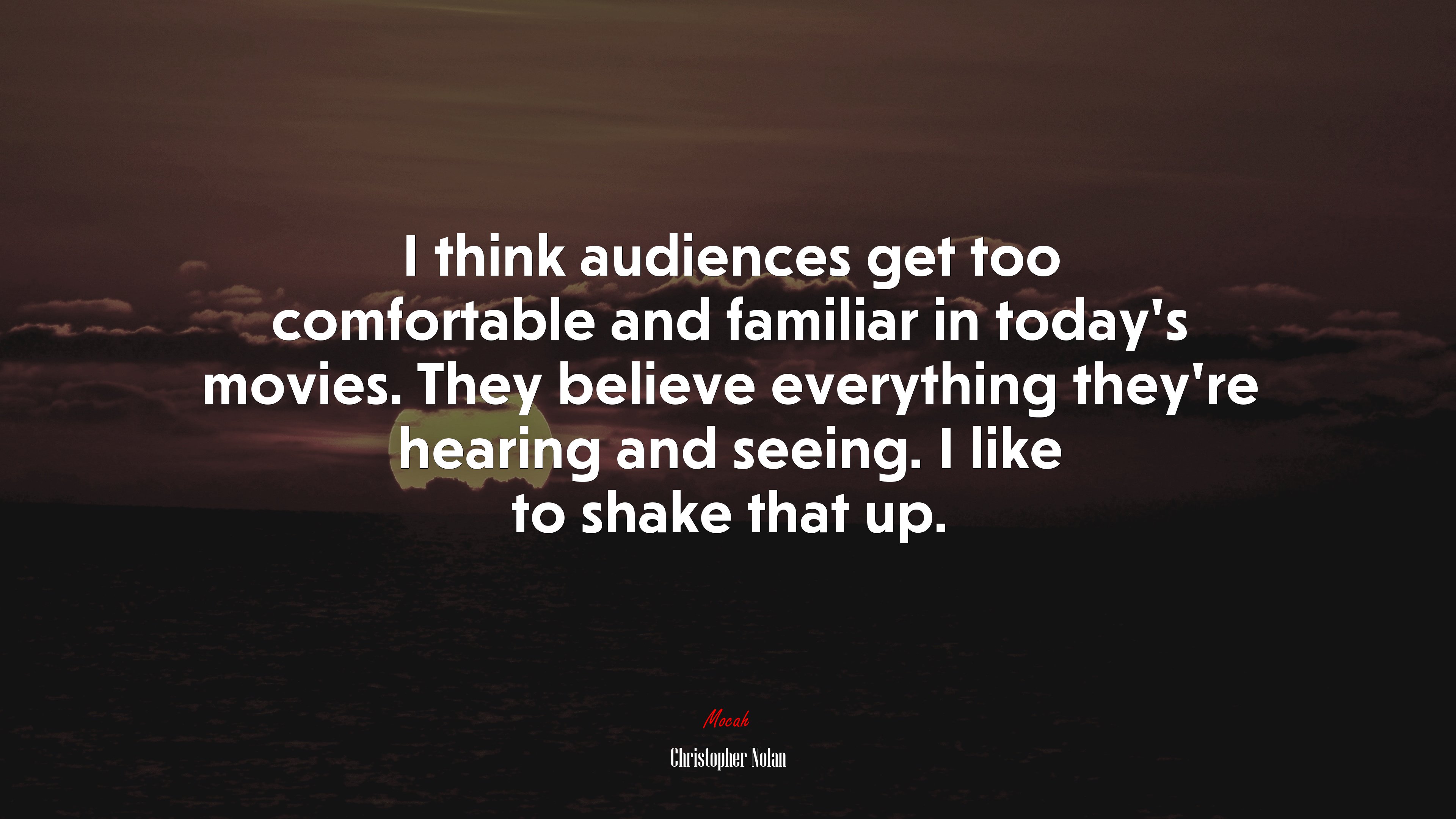 I think audiences get too comfortable and familiar in today’s movies. They believe everything they’re hearing and seeing. I like to shake that up. | Christopher Nolan quote HD Wallpaper
