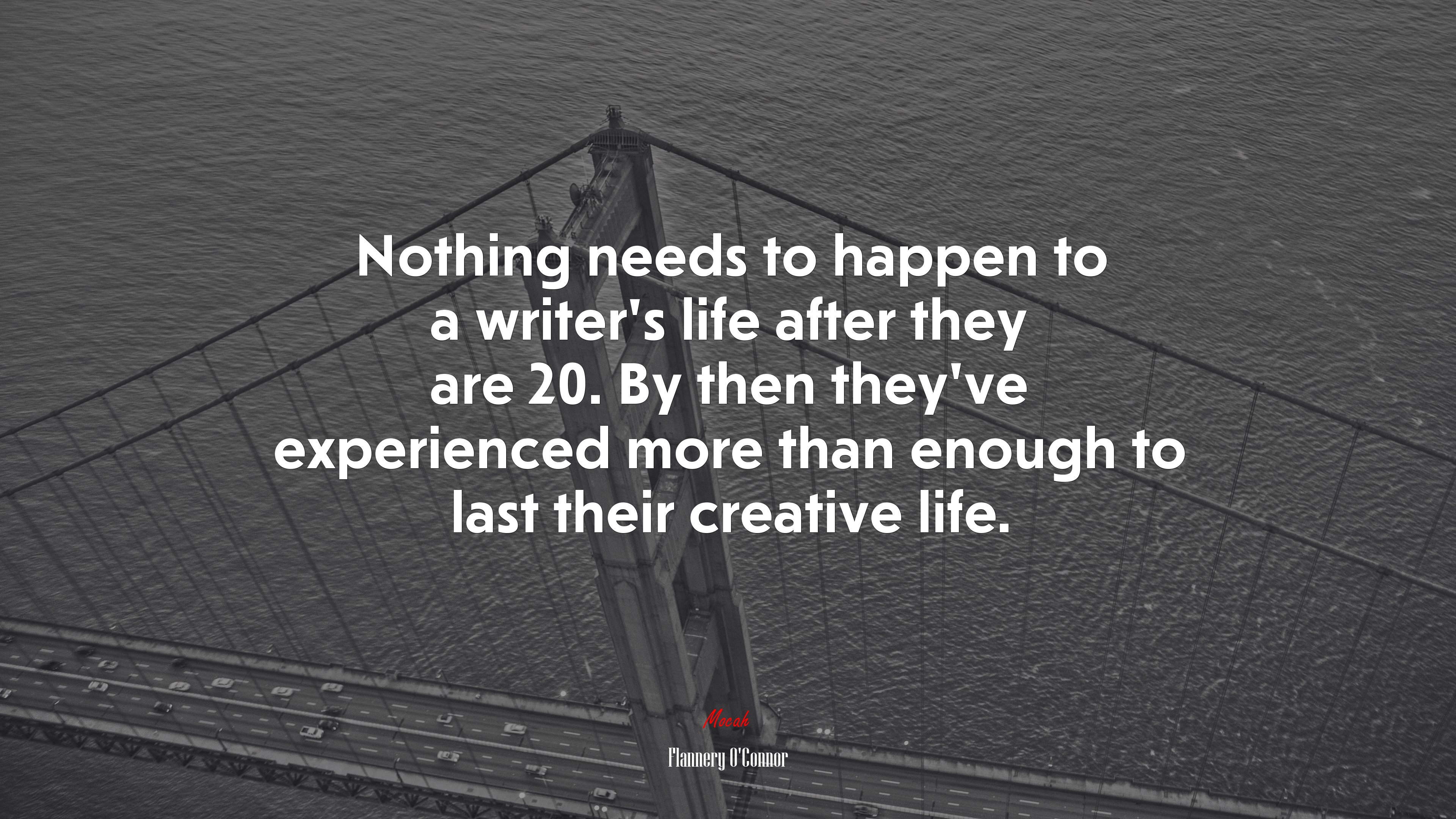Nothing needs to happen to a writer’s life after they are 20. By then they’ve experienced more than enough to last their creative life. | Flannery OConnor quote HD Wallpaper