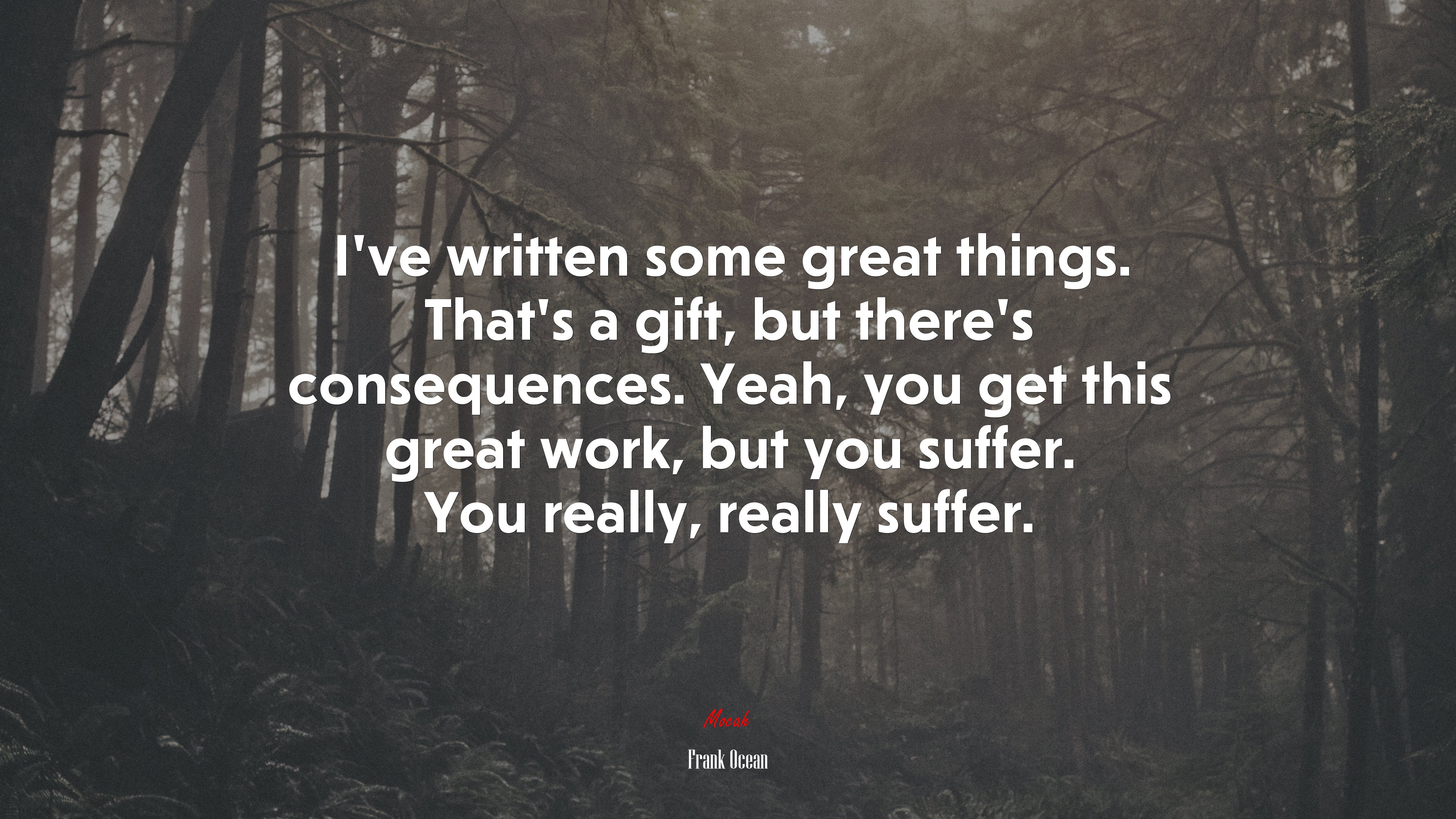 I’ve written some great things. That’s a gift, but there’s consequences. Yeah, you get this great work, but you suffer. You really, really suffer. | Frank Ocean quote HD Wallpaper
