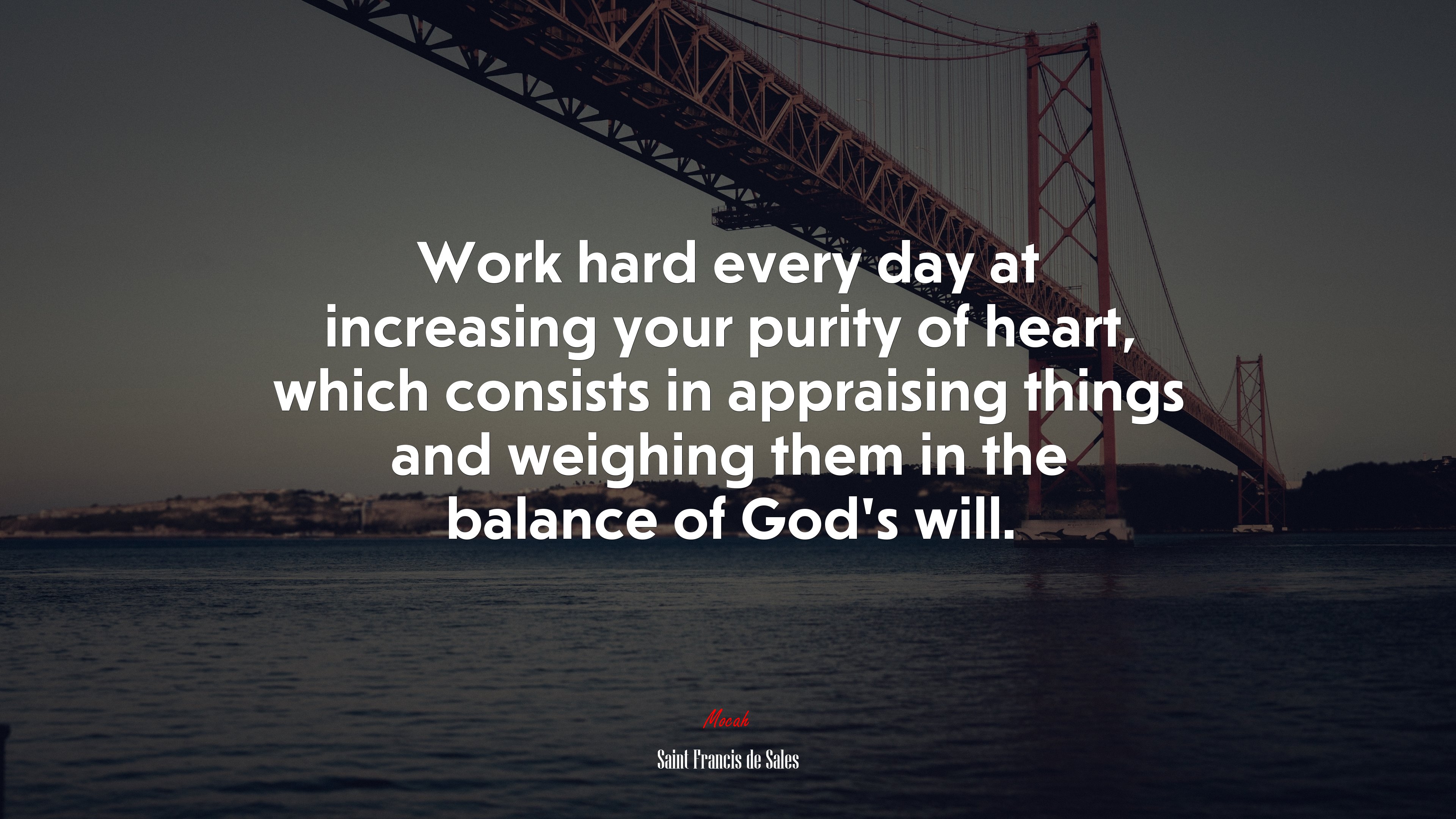 Work hard every day at increasing your purity of heart, which consists in appraising things and weighing them in the balance of God’s will. | Saint Francis de Sales quote HD Wallpaper