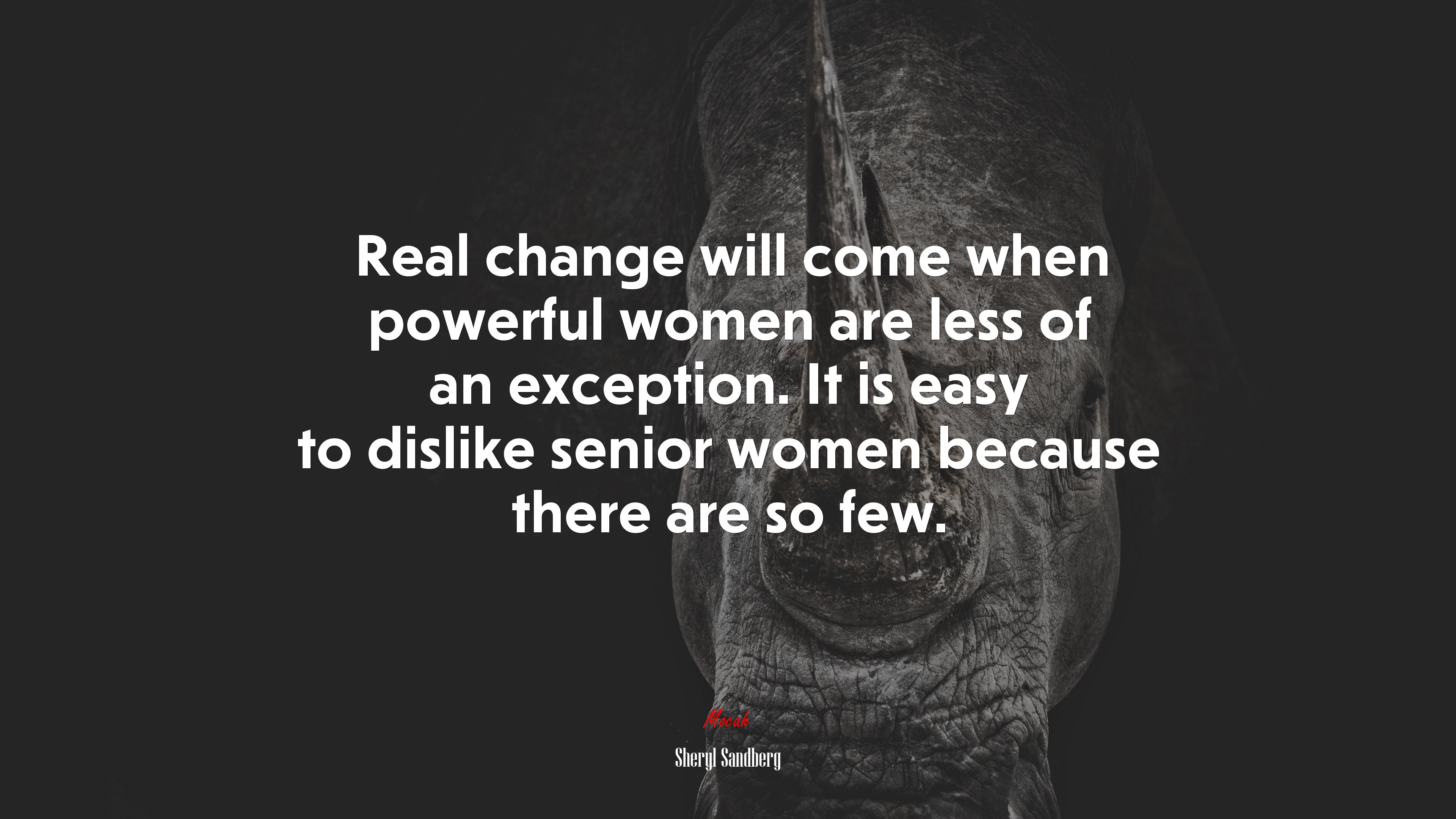 Real change will come when powerful women are less of an exception. It is easy to dislike senior women because there are so few. | Sheryl Sandberg quote HD Wallpaper