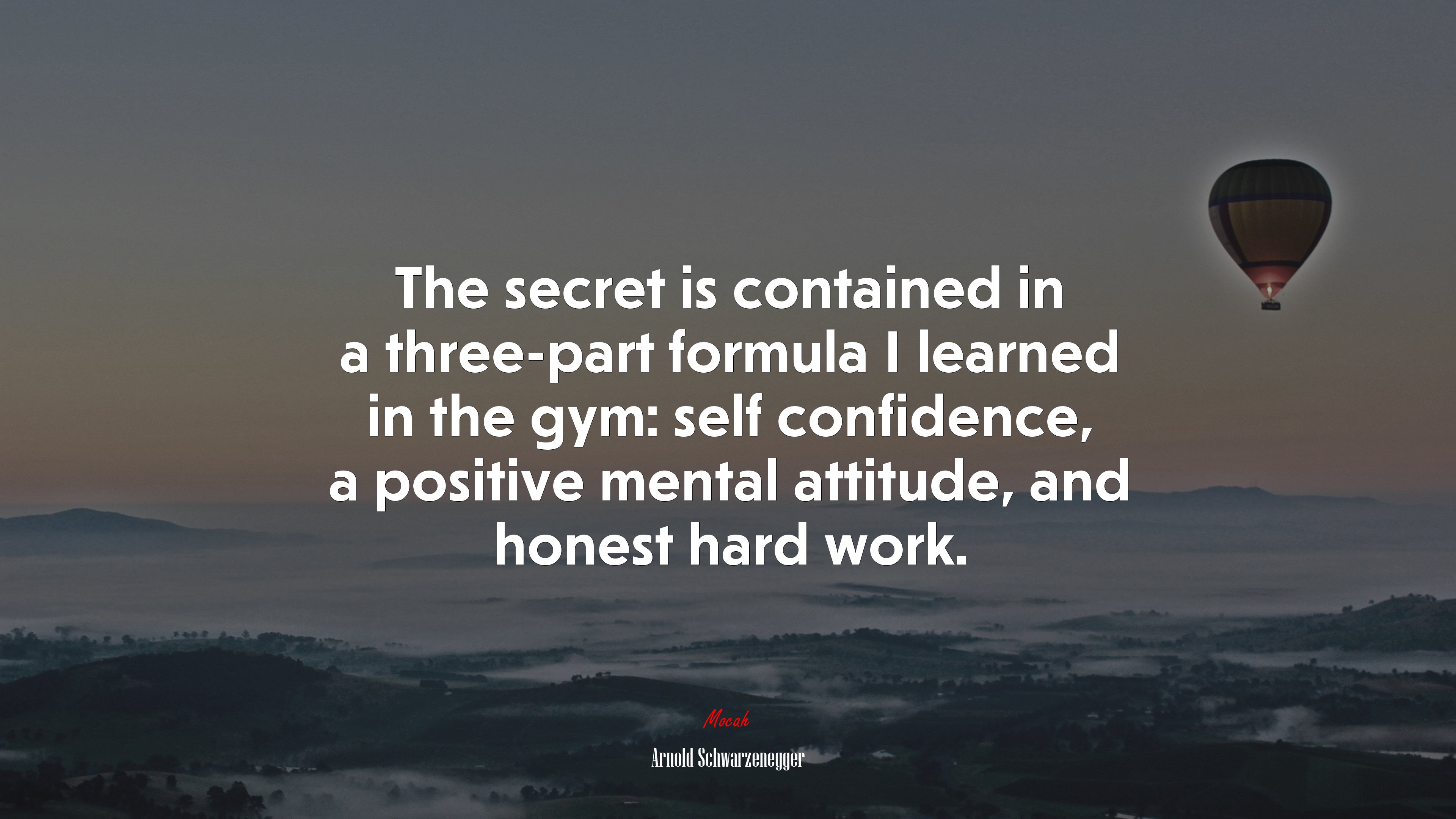 The secret is contained in a three-part formula I learned in the gym: self confidence, a positive mental attitude, and honest hard work. | Arnold Schwarzenegger quote HD Wallpaper