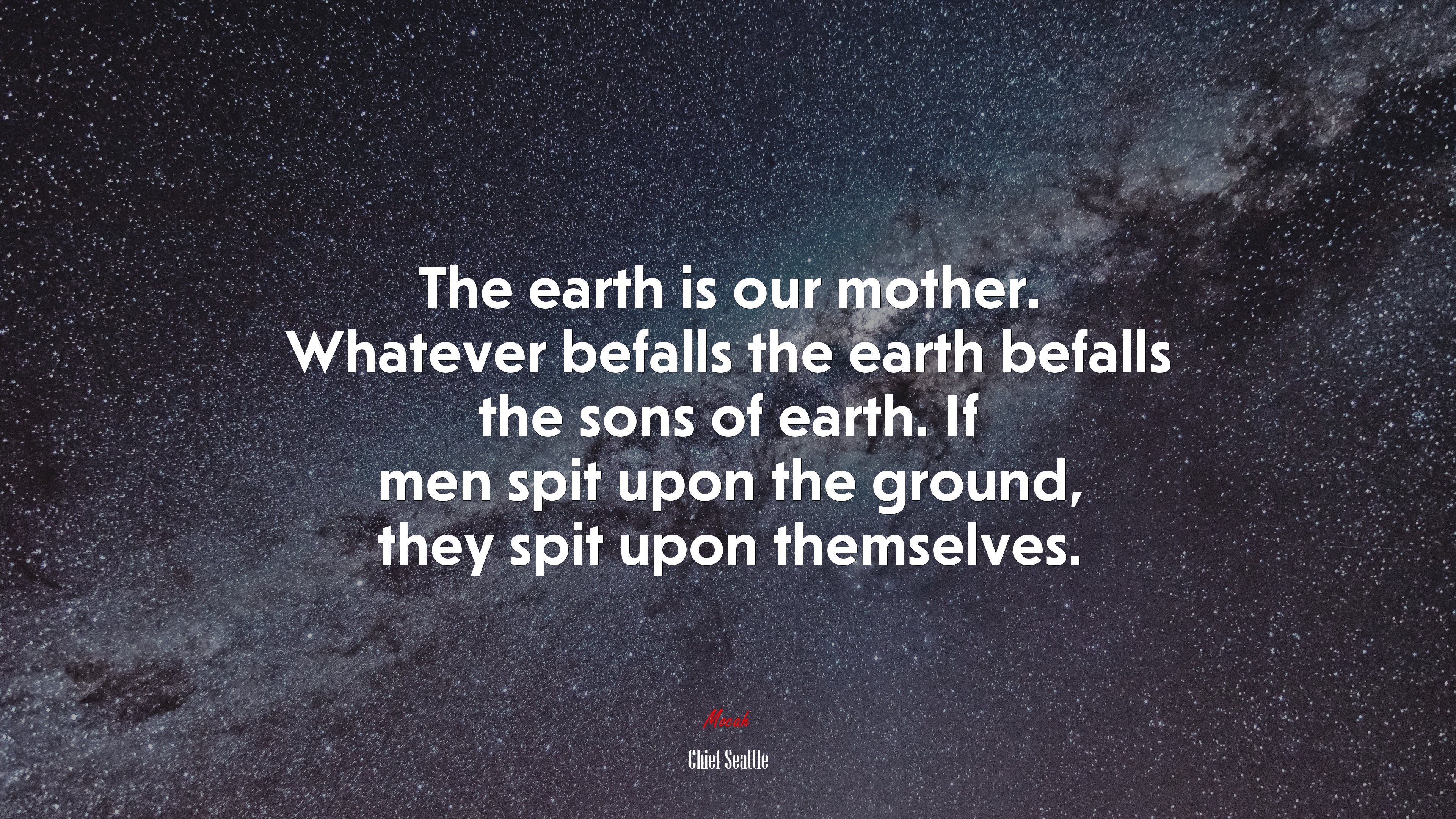 The earth is our mother. Whatever befalls the earth befalls the sons of earth. If men spit upon the ground, they spit upon themselves. | Chief Seattle quote HD Wallpaper