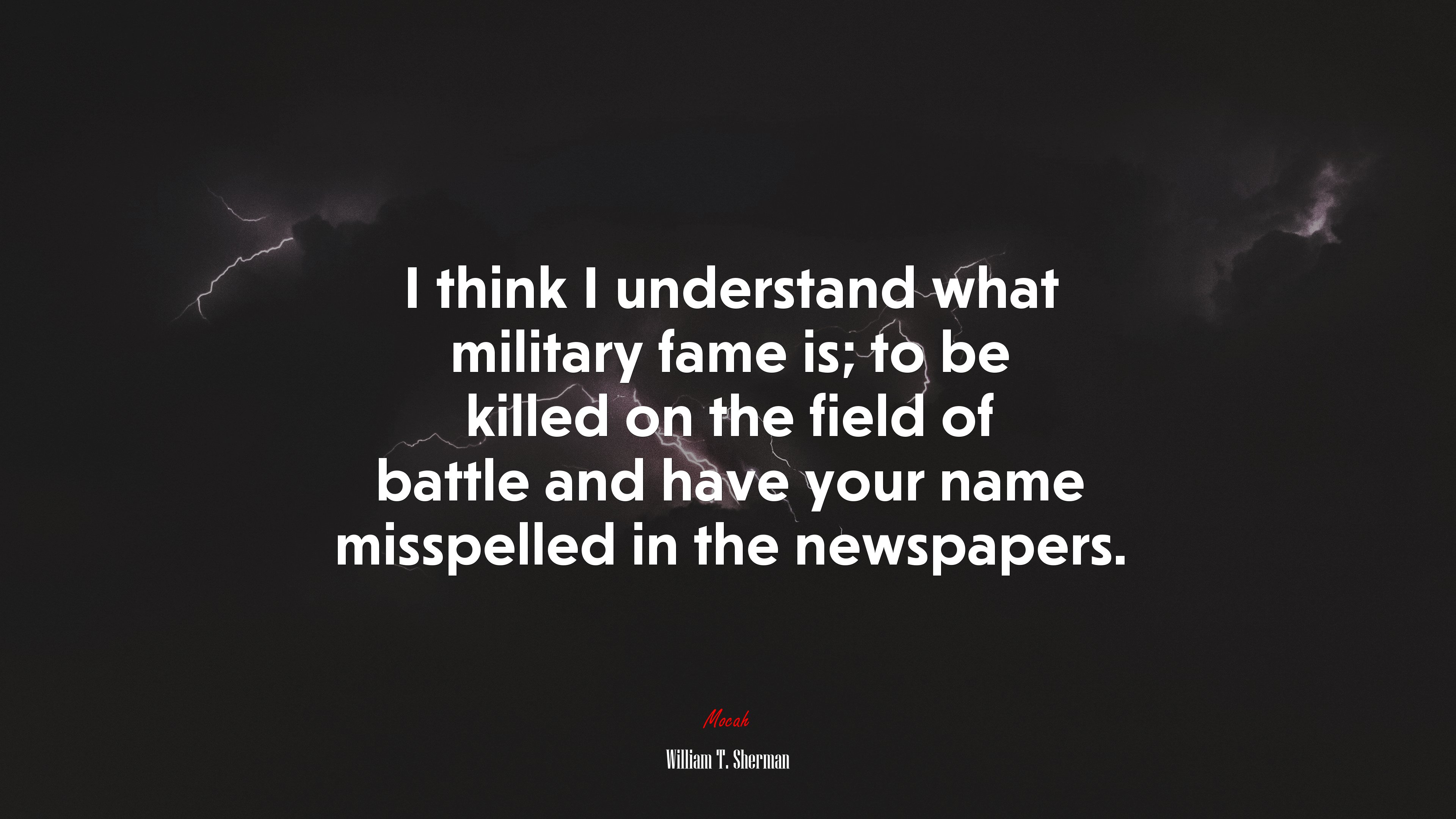 I think I understand what military fame is; to be killed on the field of battle and have your name misspelled in the newspapers. | William T. Sherman quote HD Wallpaper