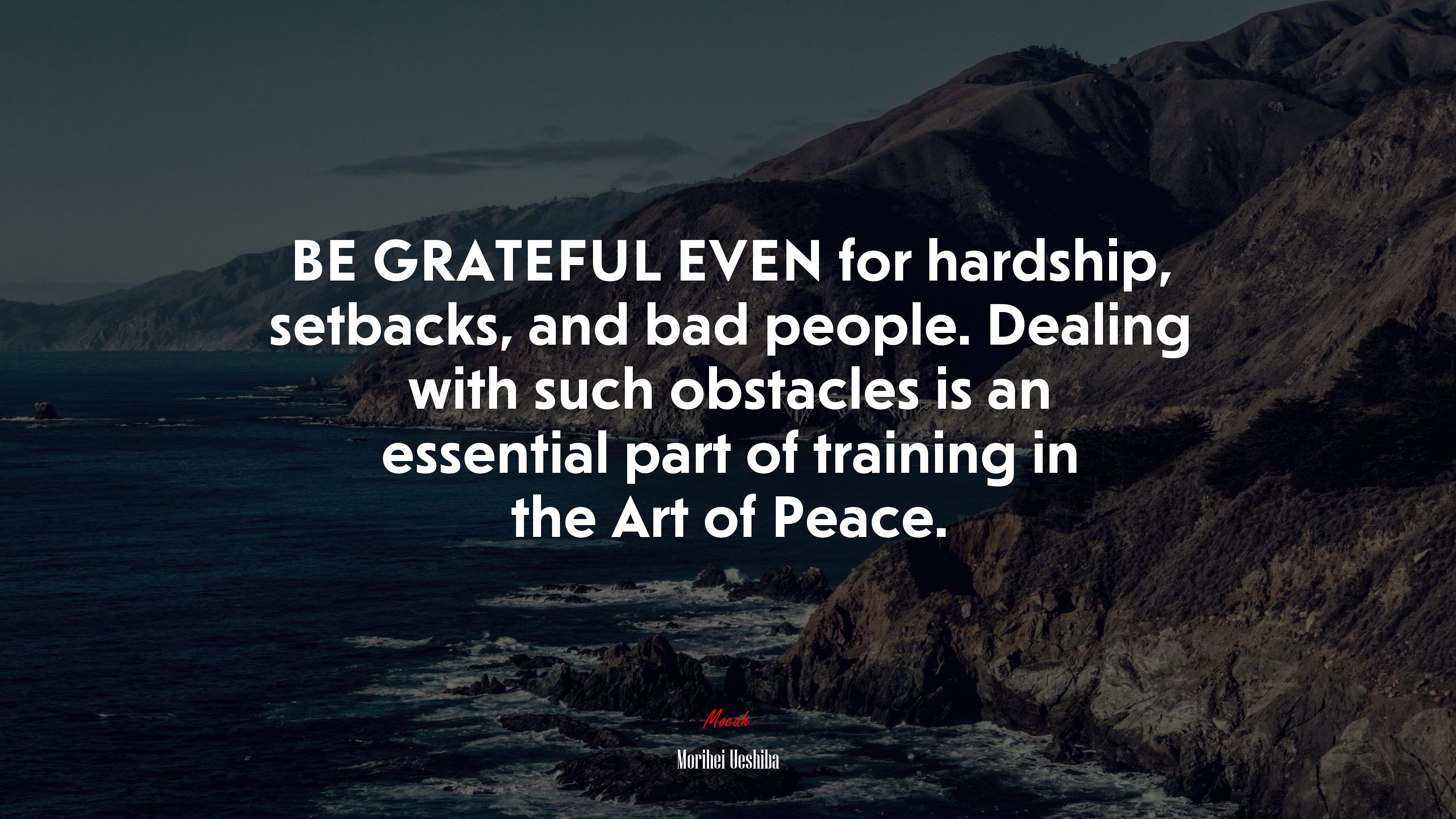 BE GRATEFUL EVEN for hardship, setbacks, and bad people. Dealing with such obstacles is an essential part of training in the Art of Peace. | Morihei Ueshiba quote HD Wallpaper