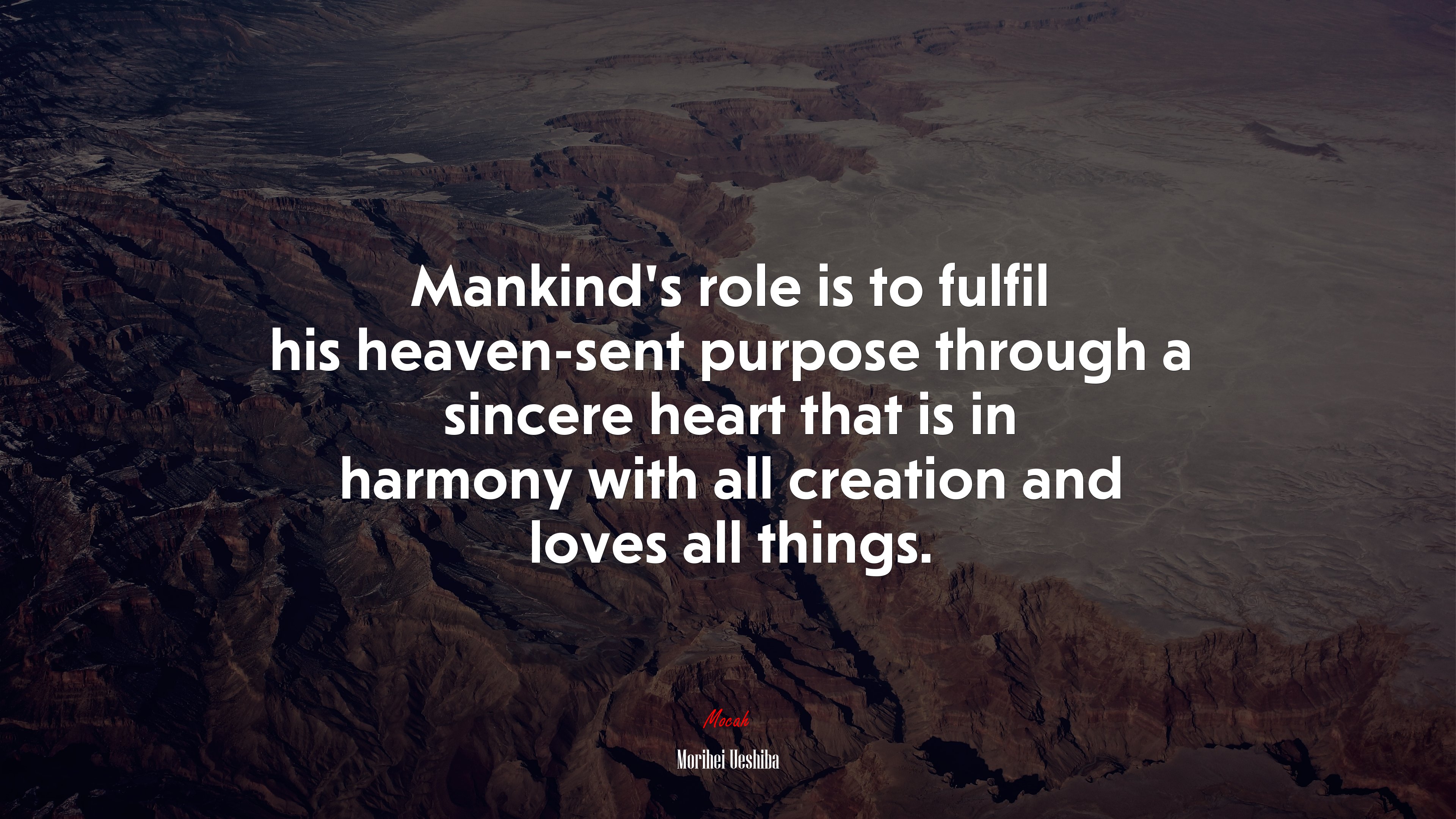 Mankind’s role is to fulfil his heaven-sent purpose through a sincere heart that is in harmony with all creation and loves all things. | Morihei Ueshiba quote HD Wallpaper