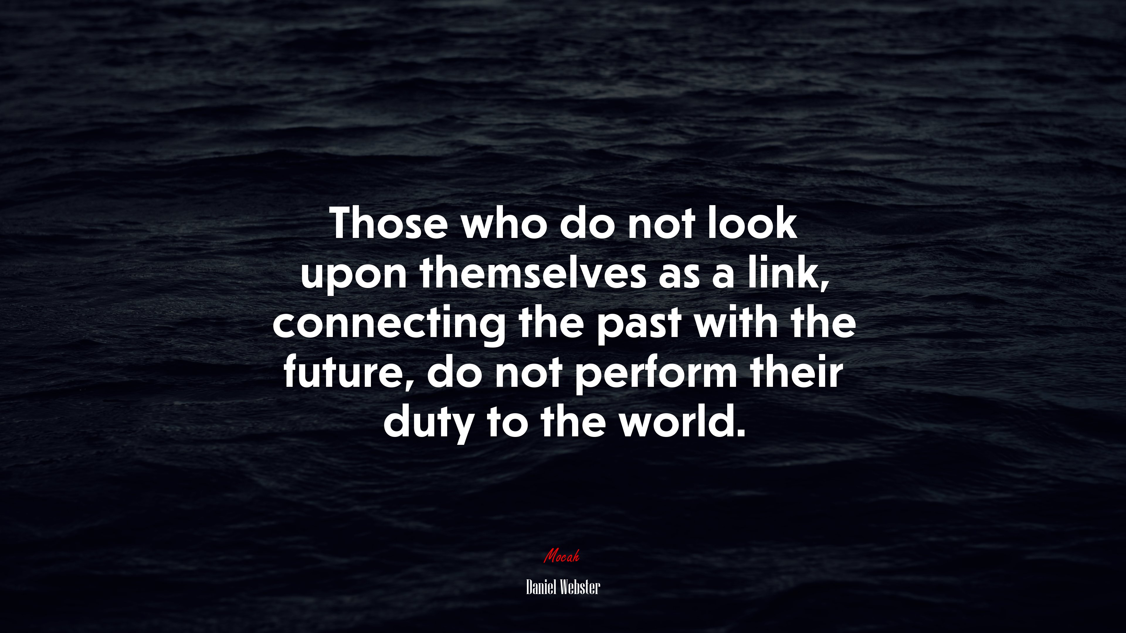 Those who do not look upon themselves as a link, connecting the past with the future, do not perform their duty to the world. | Daniel Webster quote HD Wallpaper