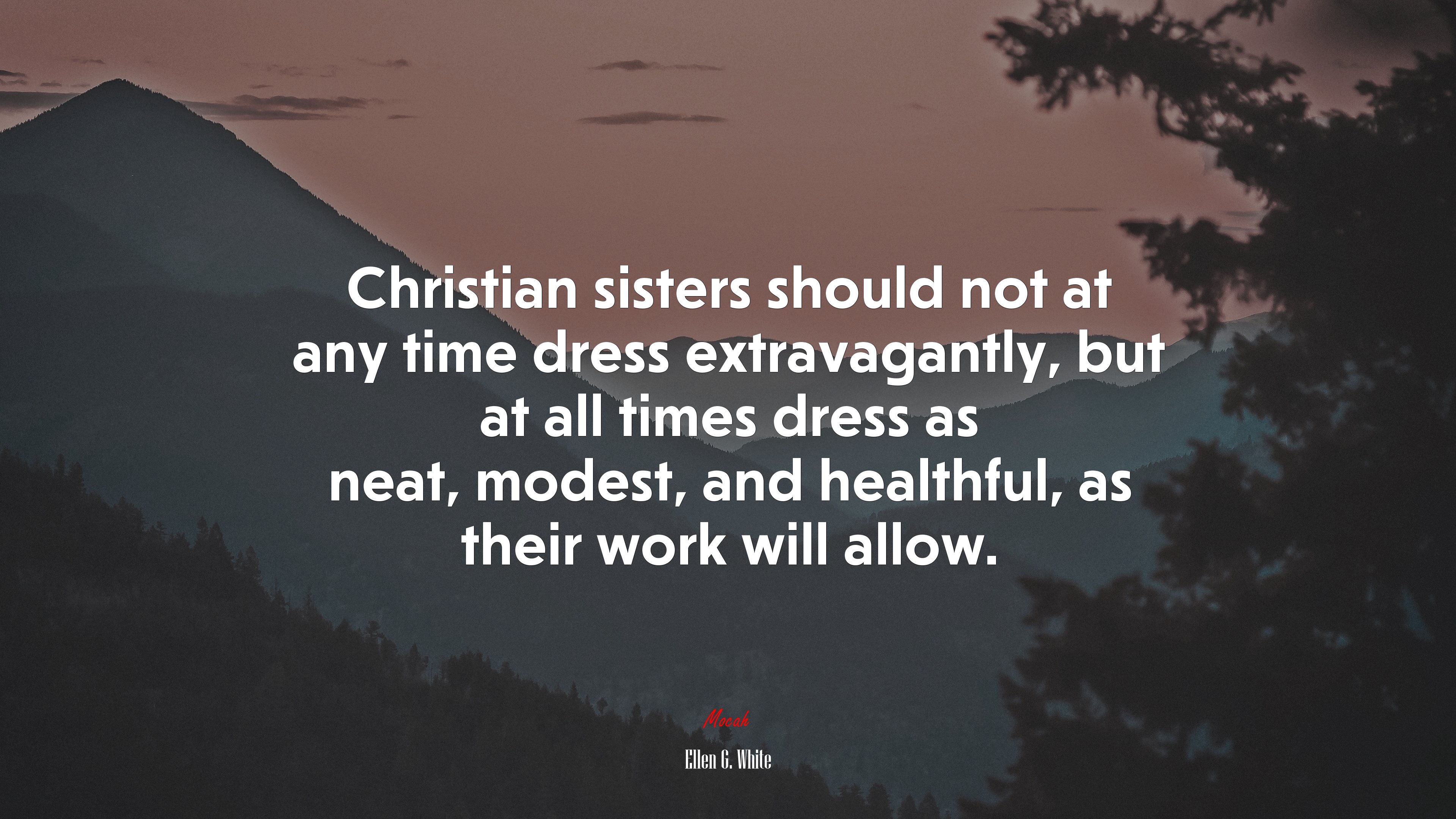 Christian sisters should not at any time dress extravagantly, but at all times dress as neat, modest, and healthful, as their work will allow. | Ellen G. White quote HD Wallpaper