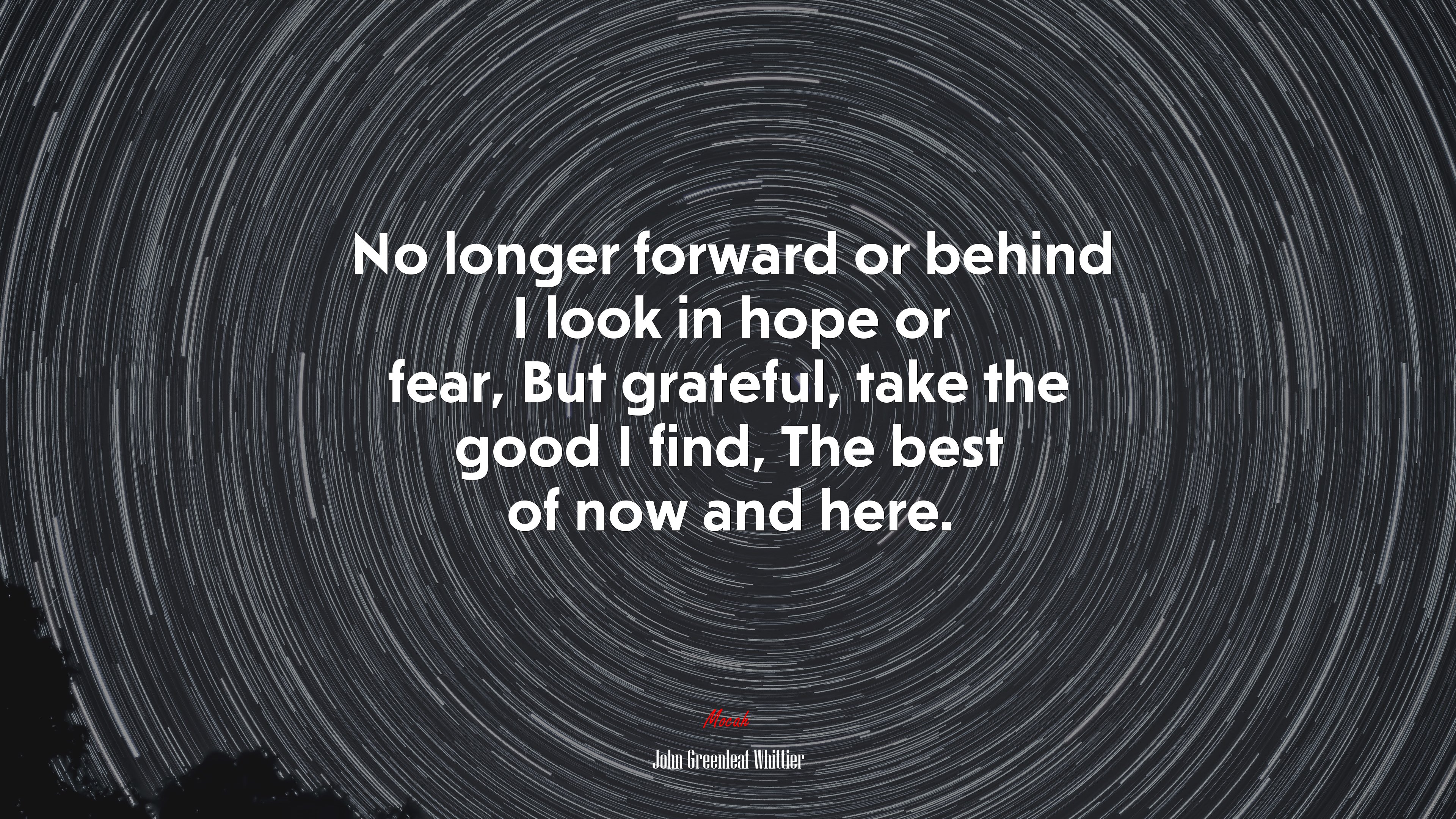 No longer forward or behind I look in hope or fear, But grateful, take the good I find, The best of now and here. | John Greenleaf Whittier quote HD Wallpaper