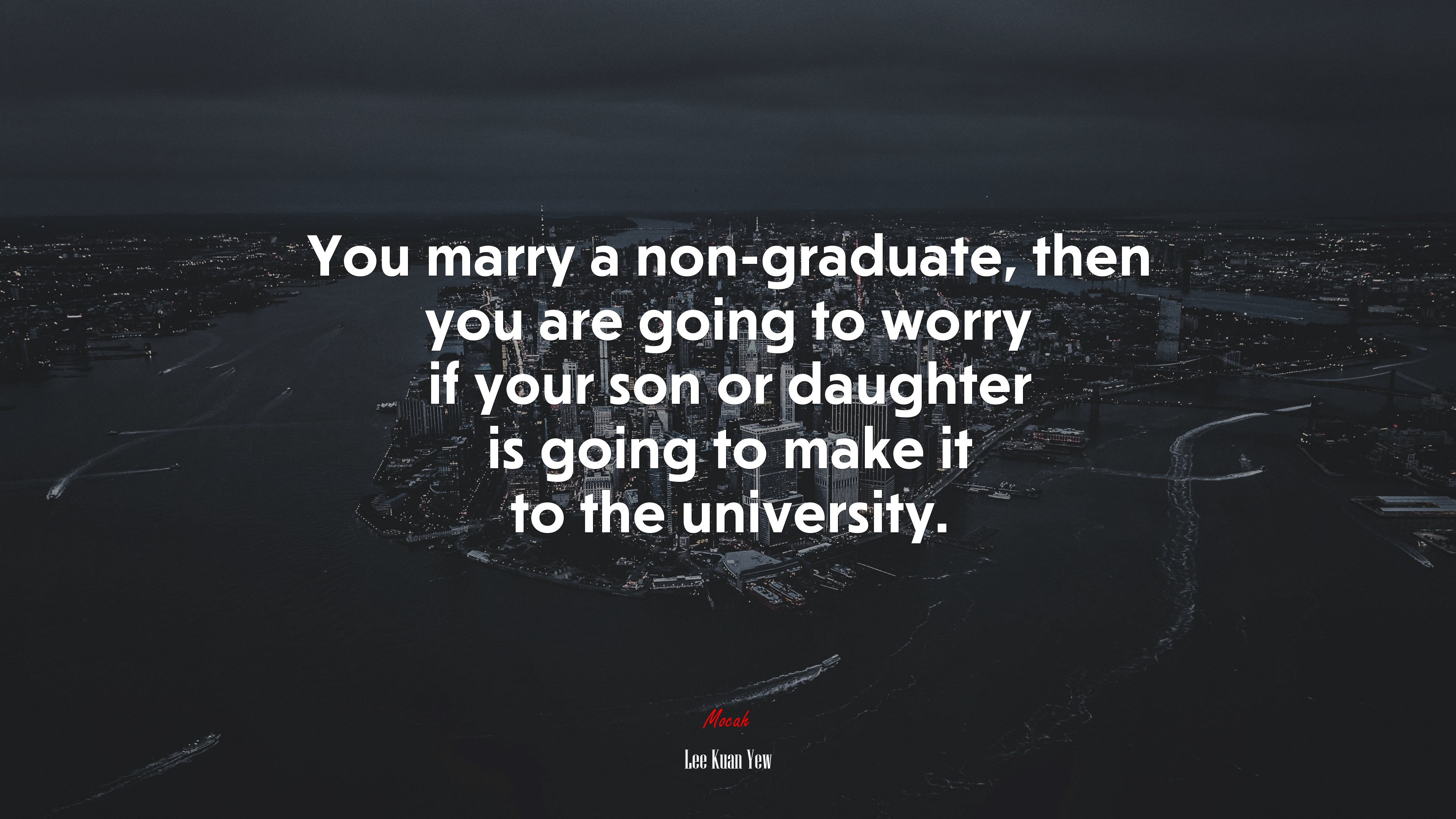 You marry a non-graduate, then you are going to worry if your son or daughter is going to make it to the university. | Lee Kuan Yew quote HD Wallpaper