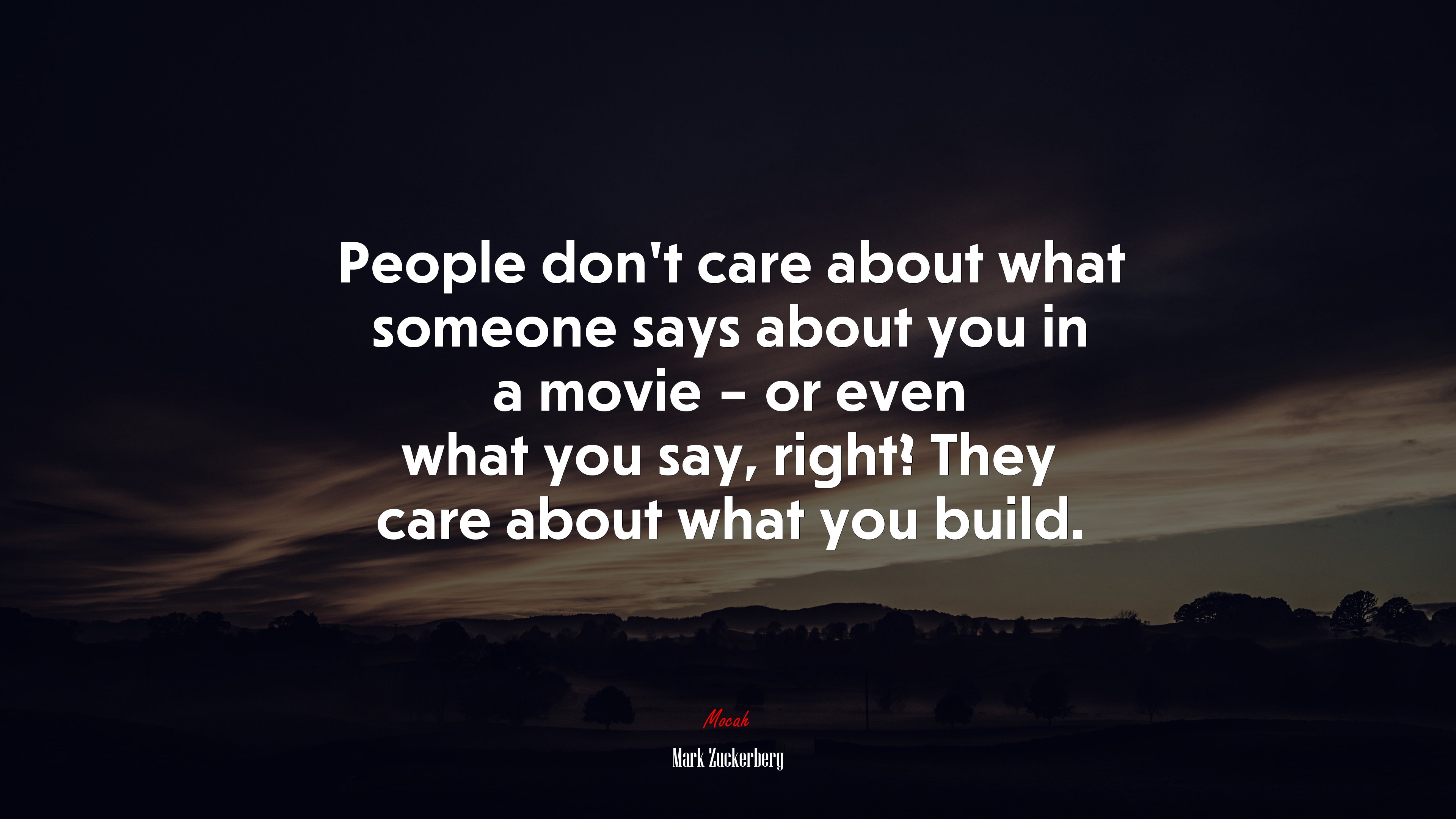 People don’t care about what someone says about you in a movie – or even what you say, right? They care about what you build. | Mark Zuckerberg quote HD Wallpaper