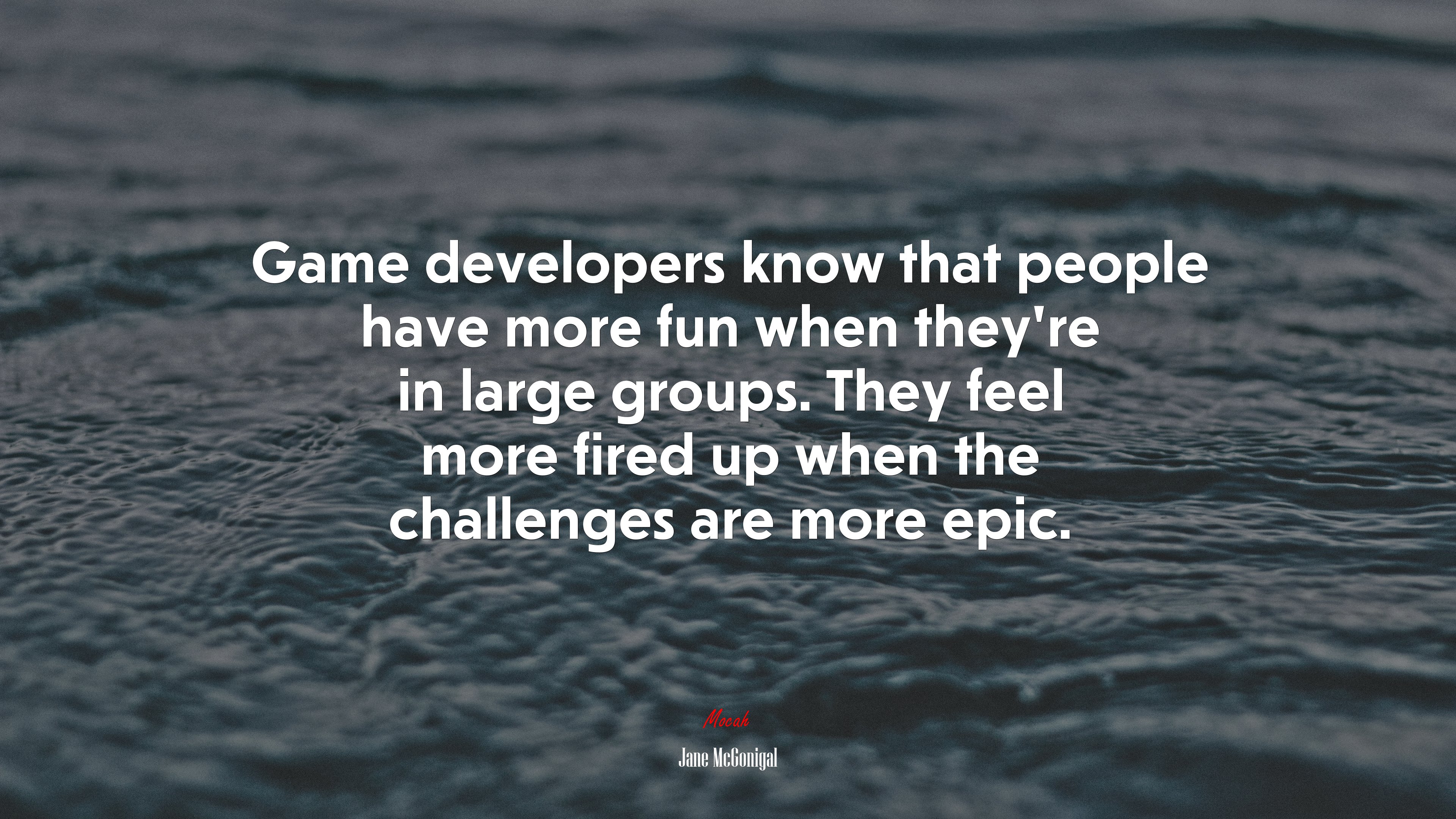 Game developers know that people have more fun when they’re in large groups. They feel more fired up when the challenges are more epic. | Jane McGonigal quote HD Wallpaper