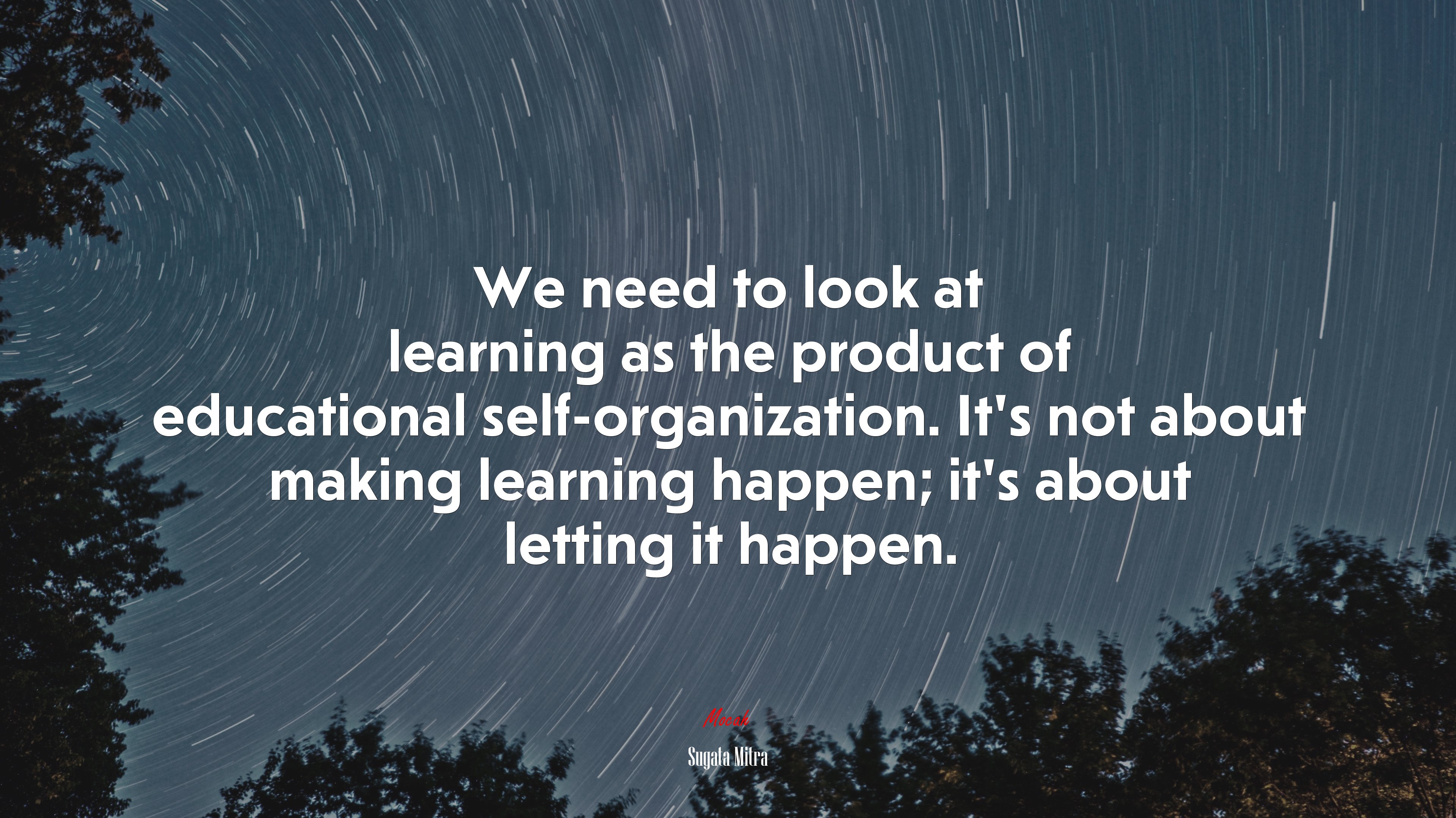 We need to look at learning as the product of educational self-organization. It’s not about making learning happen; it’s about letting it happen. | Sugata Mitra quote HD Wallpaper