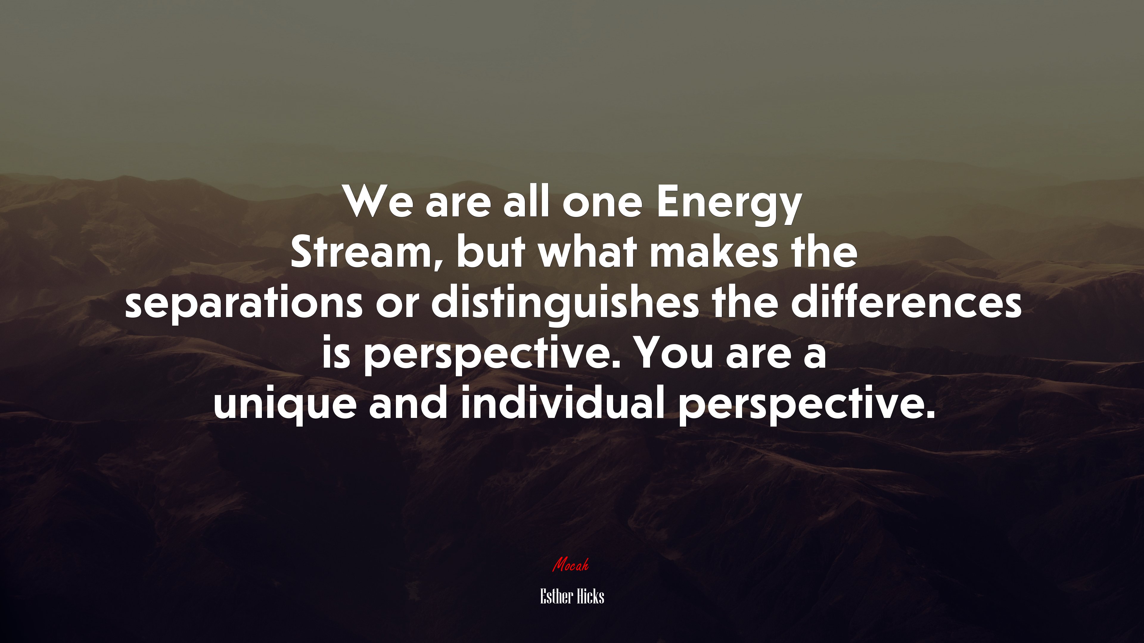 We are all one Energy Stream, but what makes the separations or distinguishes the differences is perspective. You are a unique and individual perspective. | Esther Hicks quote HD Wallpaper