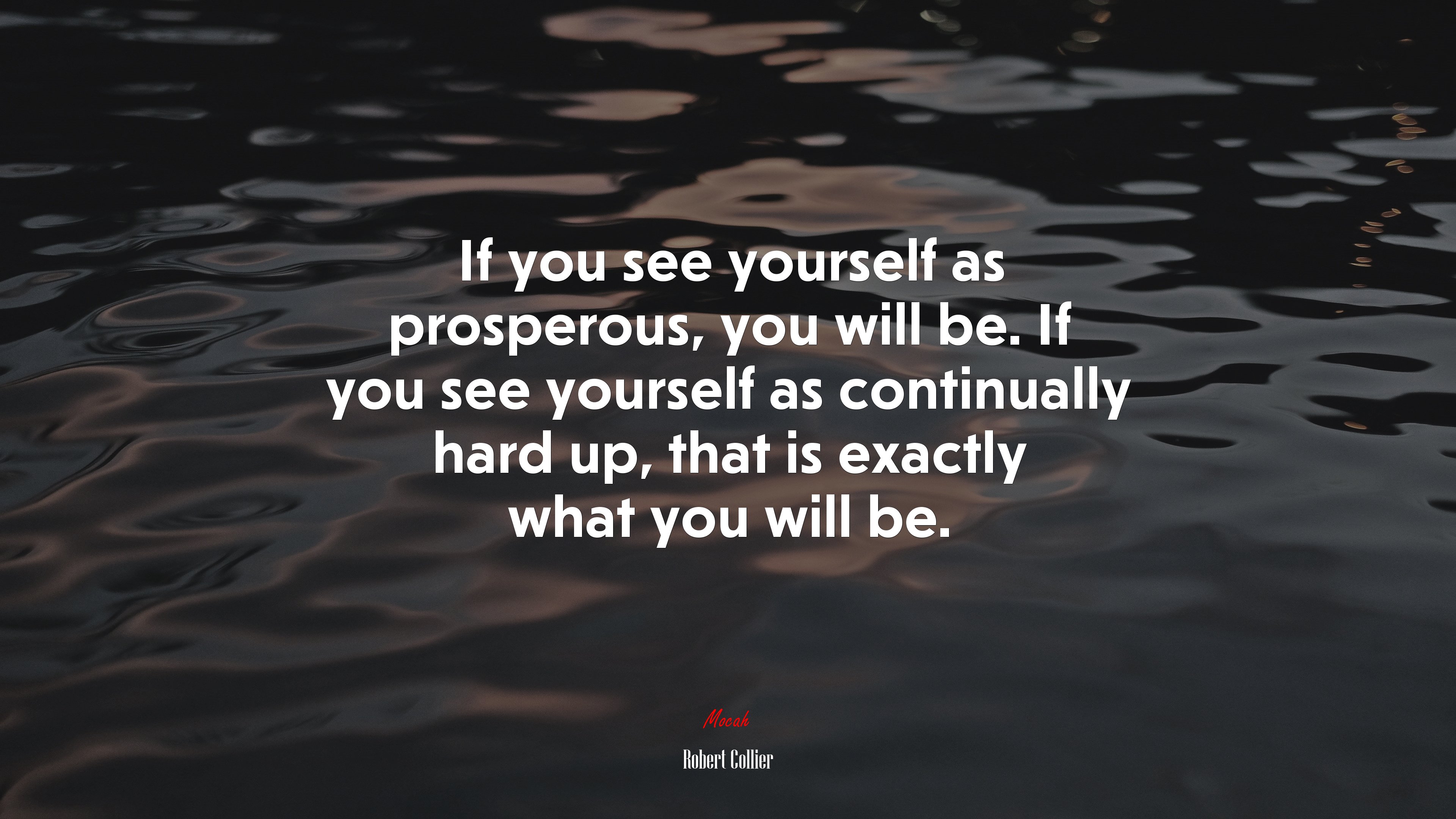 If you see yourself as prosperous, you will be. If you see yourself as continually hard up, that is exactly what you will be. | Robert Collier quote HD Wallpaper