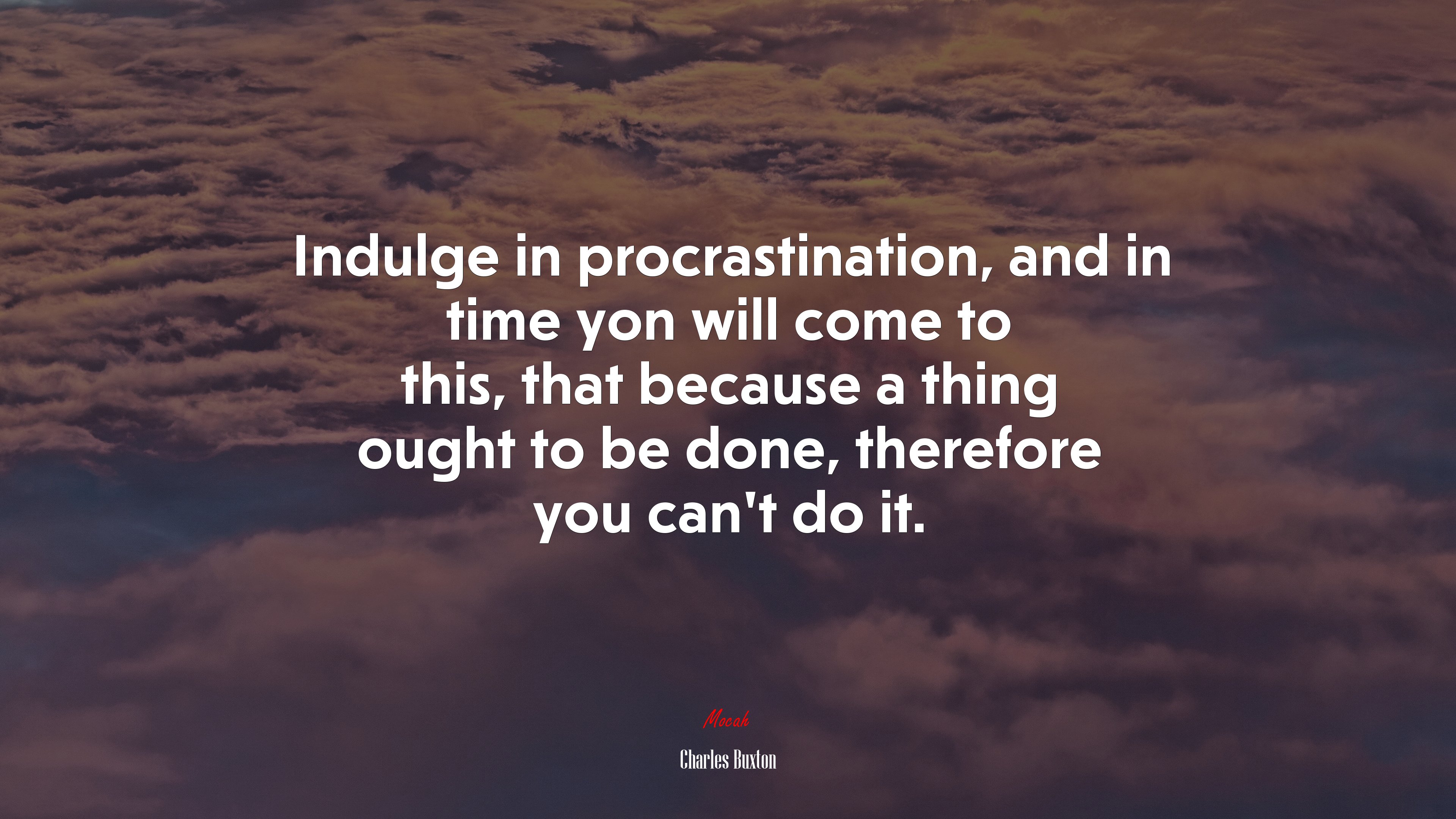 Indulge in procrastination, and in time yon will come to this, that because a thing ought to be done, therefore you can’t do it. | Charles Buxton quote HD Wallpaper