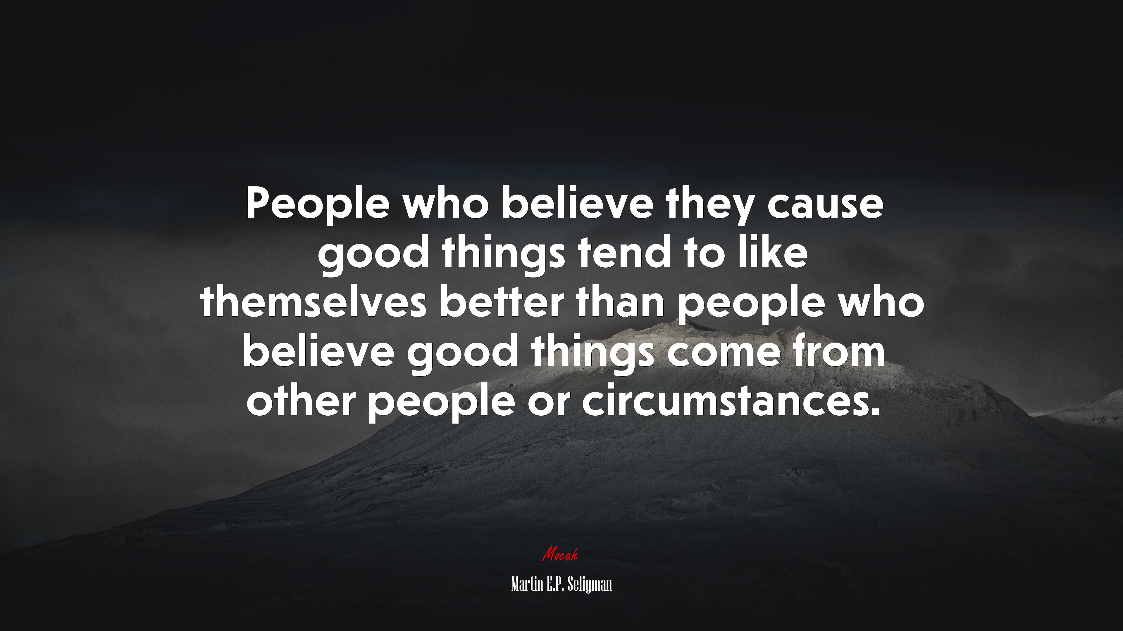People who believe they cause good things tend to like themselves better than people who believe good things come from other people or circumstances. | Martin E.P. Seligman quote HD Wallpaper