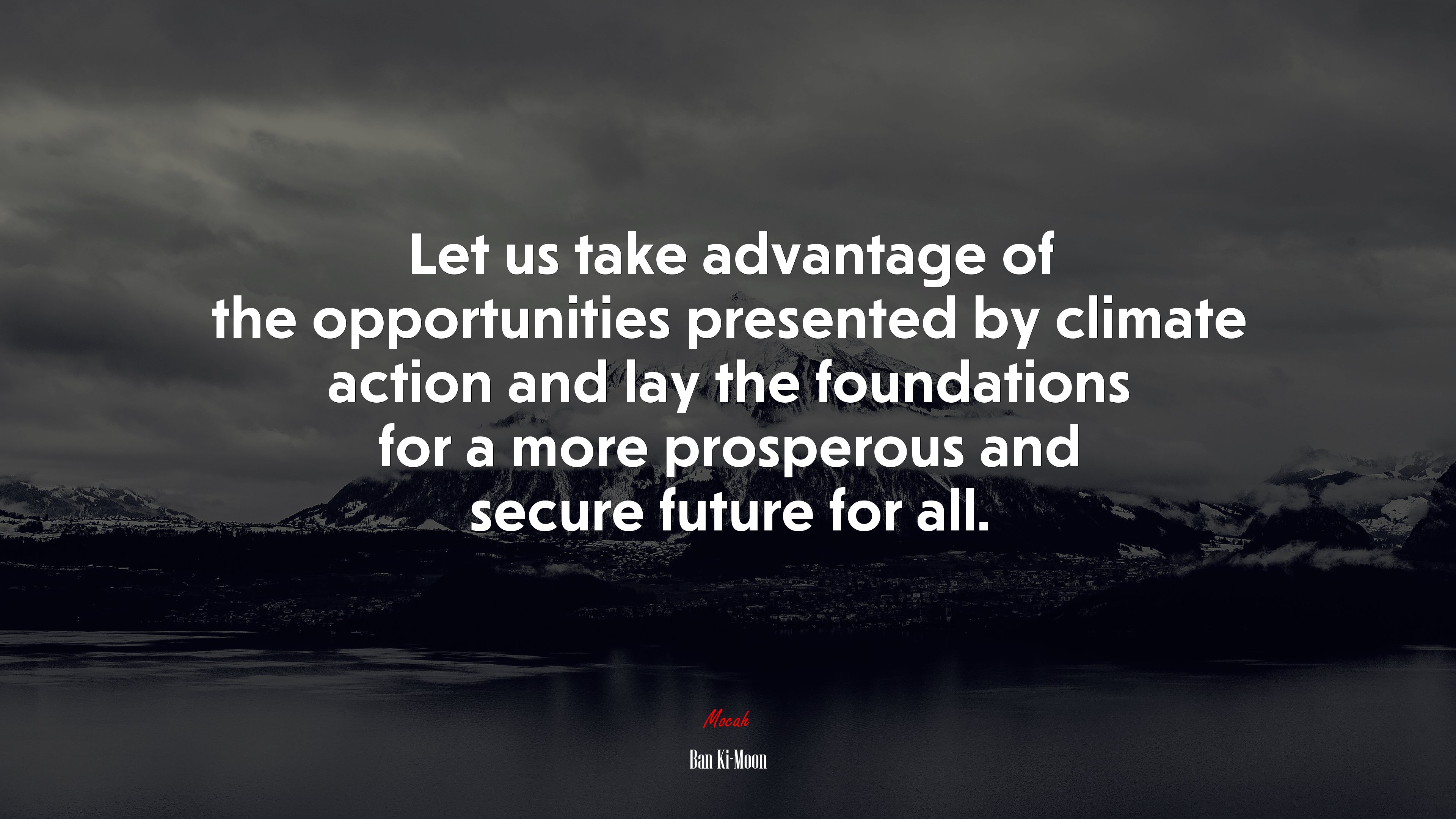 Let us take advantage of the opportunities presented by climate action and lay the foundations for a more prosperous and secure future for all. | Ban Ki-Moon quote HD Wallpaper
