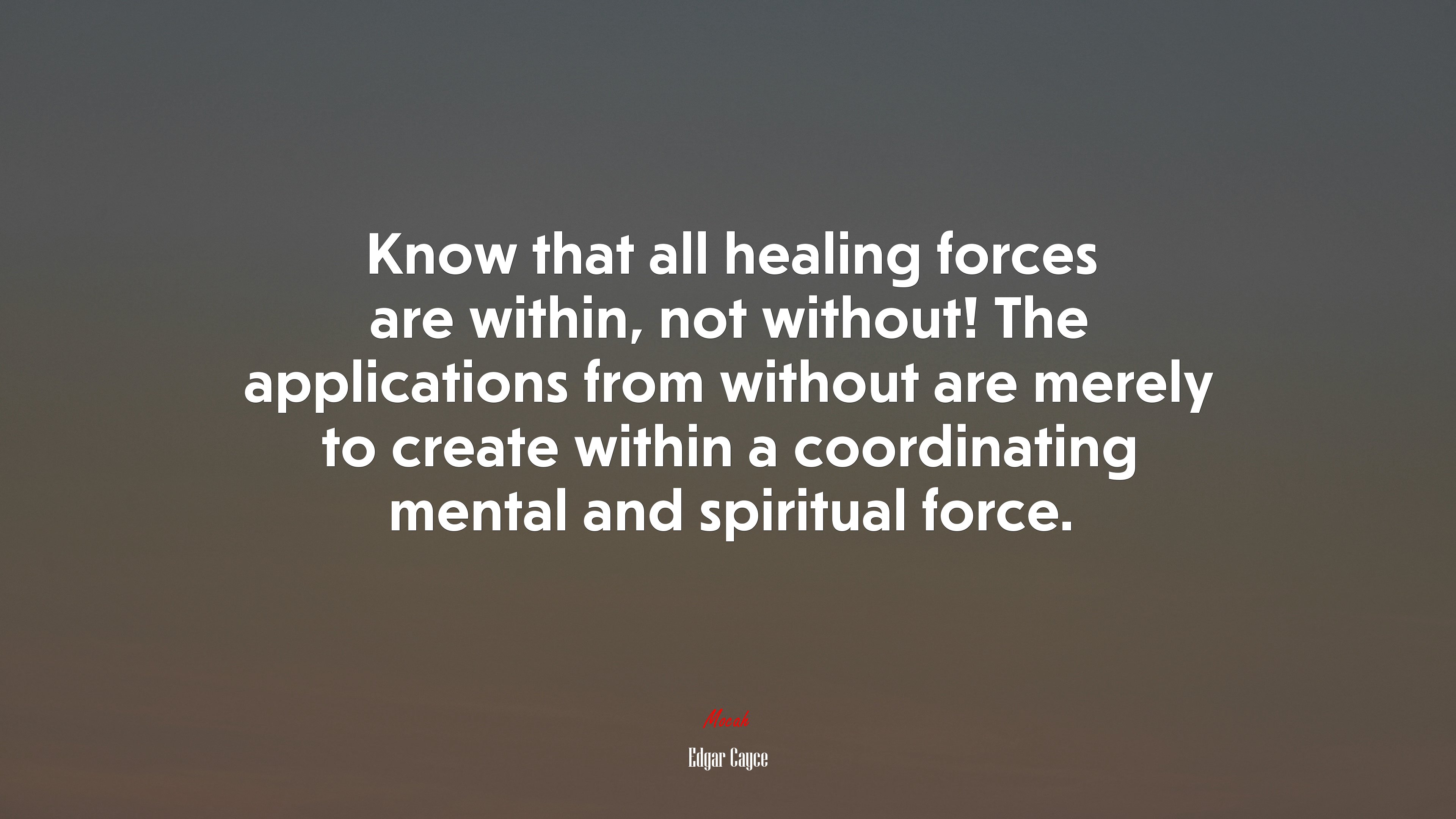 Know that all healing forces are within, not without! The applications from without are merely to create within a coordinating mental and spiritual force. | Edgar Cayce quote HD Wallpaper