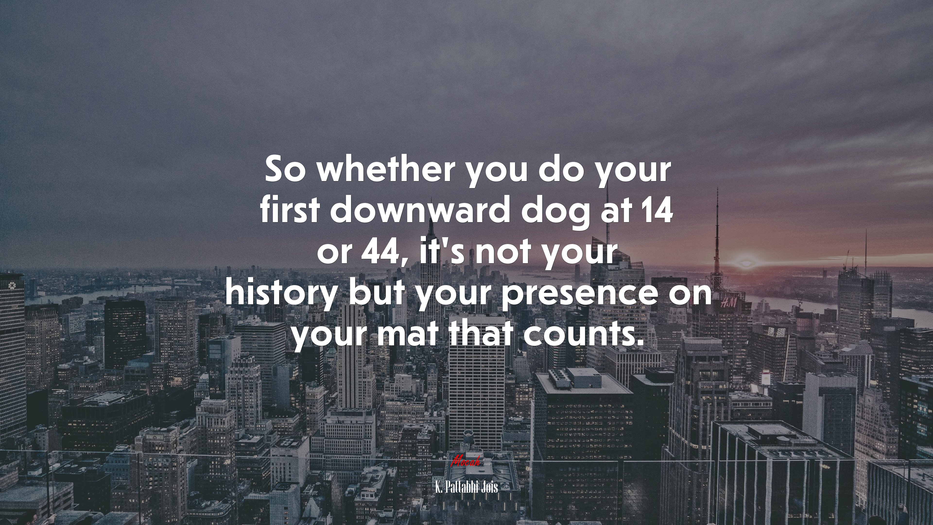 So whether you do your first downward dog at 14 or 44, it’s not your history but your presence on your mat that counts. | K. Pattabhi Jois quote HD Wallpaper