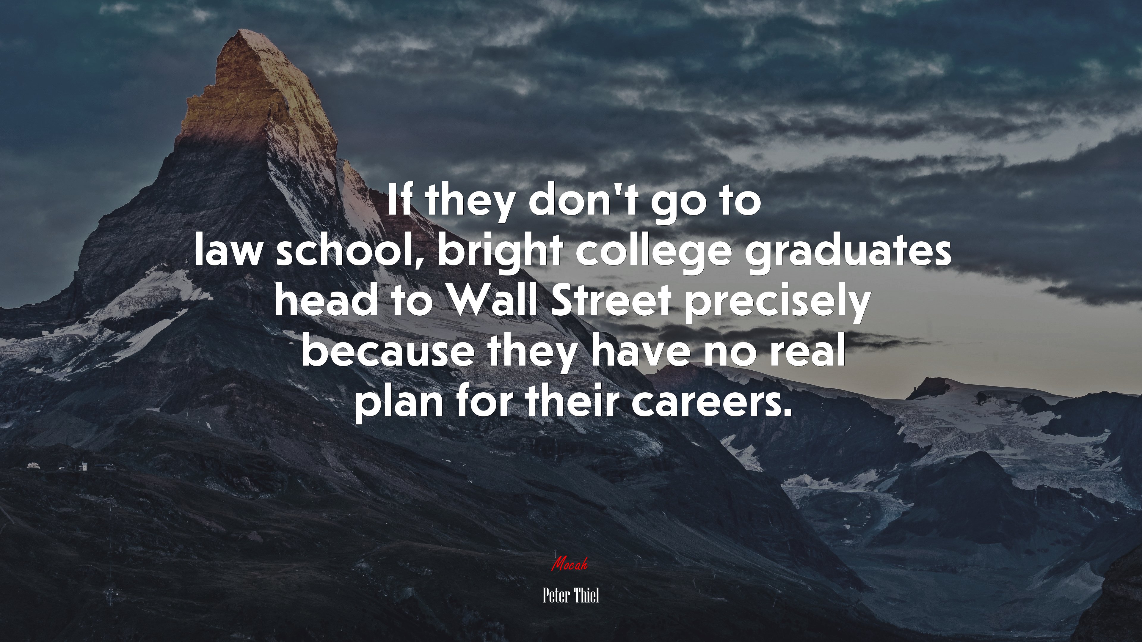 If they don’t go to law school, bright college graduates head to Wall Street precisely because they have no real plan for their careers. | Peter Thiel quote HD Wallpaper
