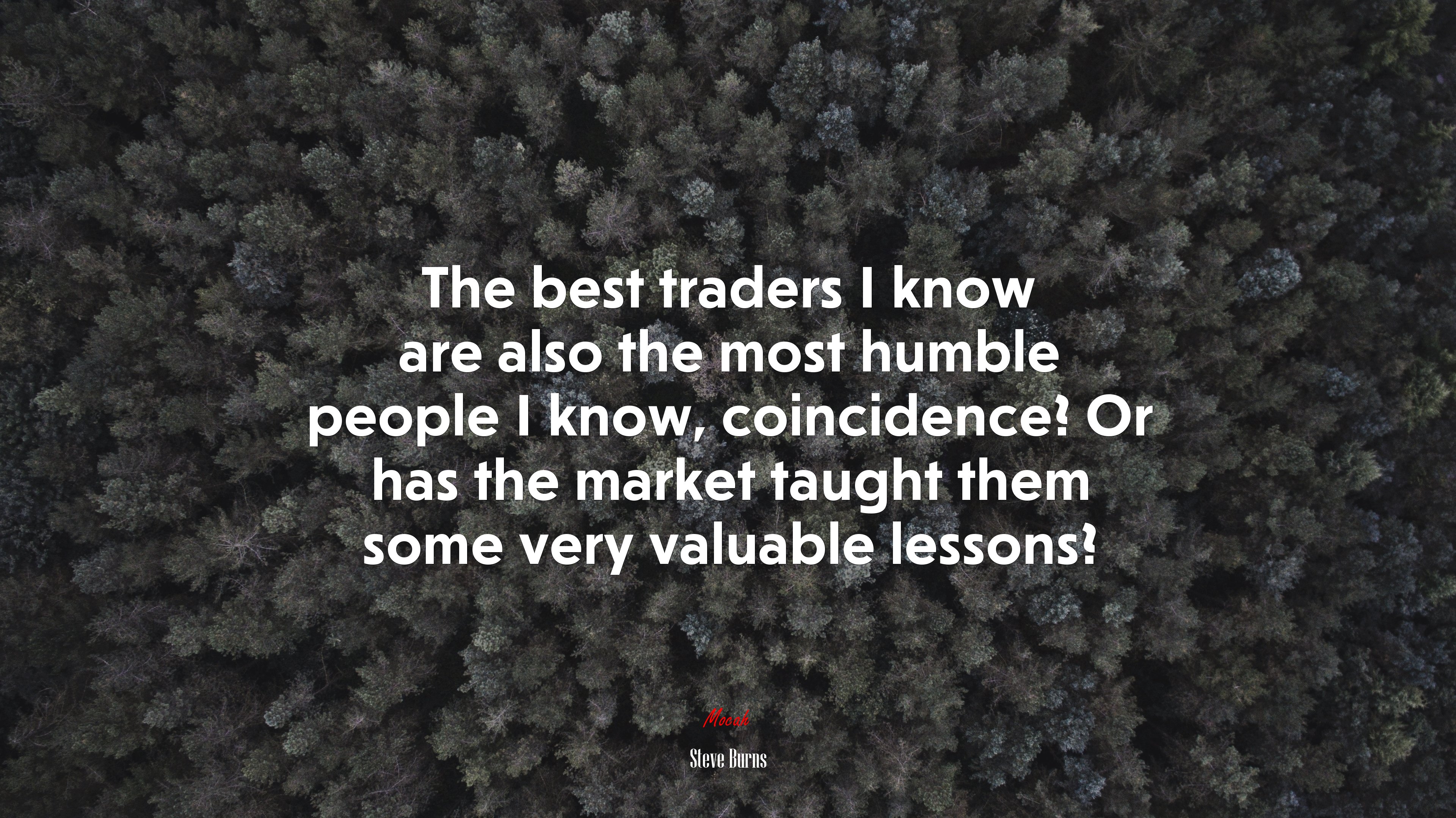 The best traders I know are also the most humble people I know, coincidence? Or has the market taught them some very valuable lessons? | Steve Burns quote HD Wallpaper