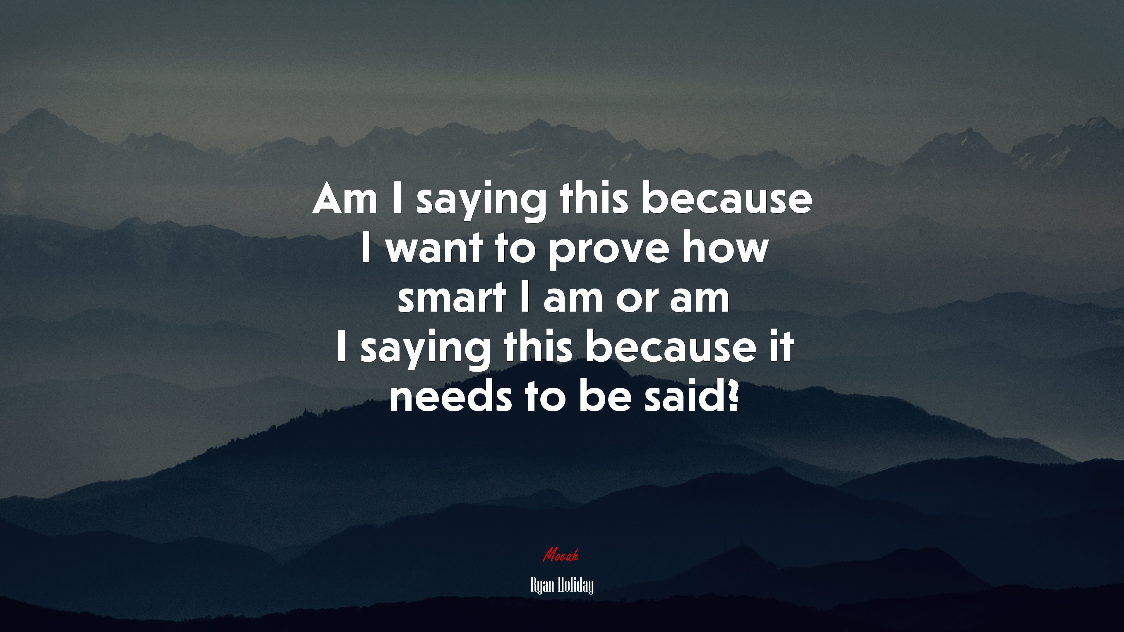 Am I saying this because I want to prove how smart I am or am I saying this because it needs to be said? | Ryan Holiday quote HD Wallpaper