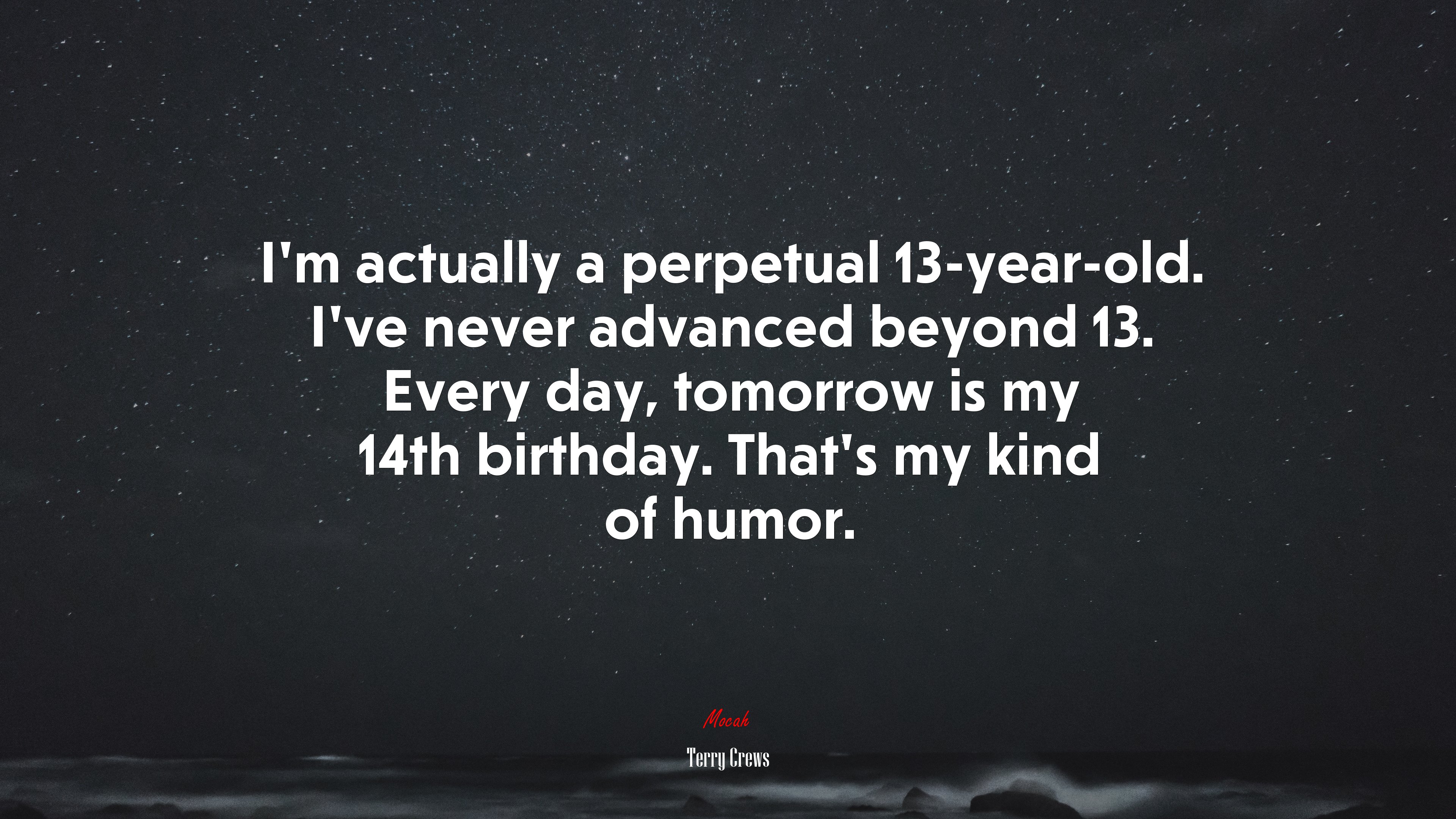 I’m actually a perpetual 13-year-old. I’ve never advanced beyond 13. Every day, tomorrow is my 14th birthday. That’s my kind of humor. | Terry Crews quote HD Wallpaper