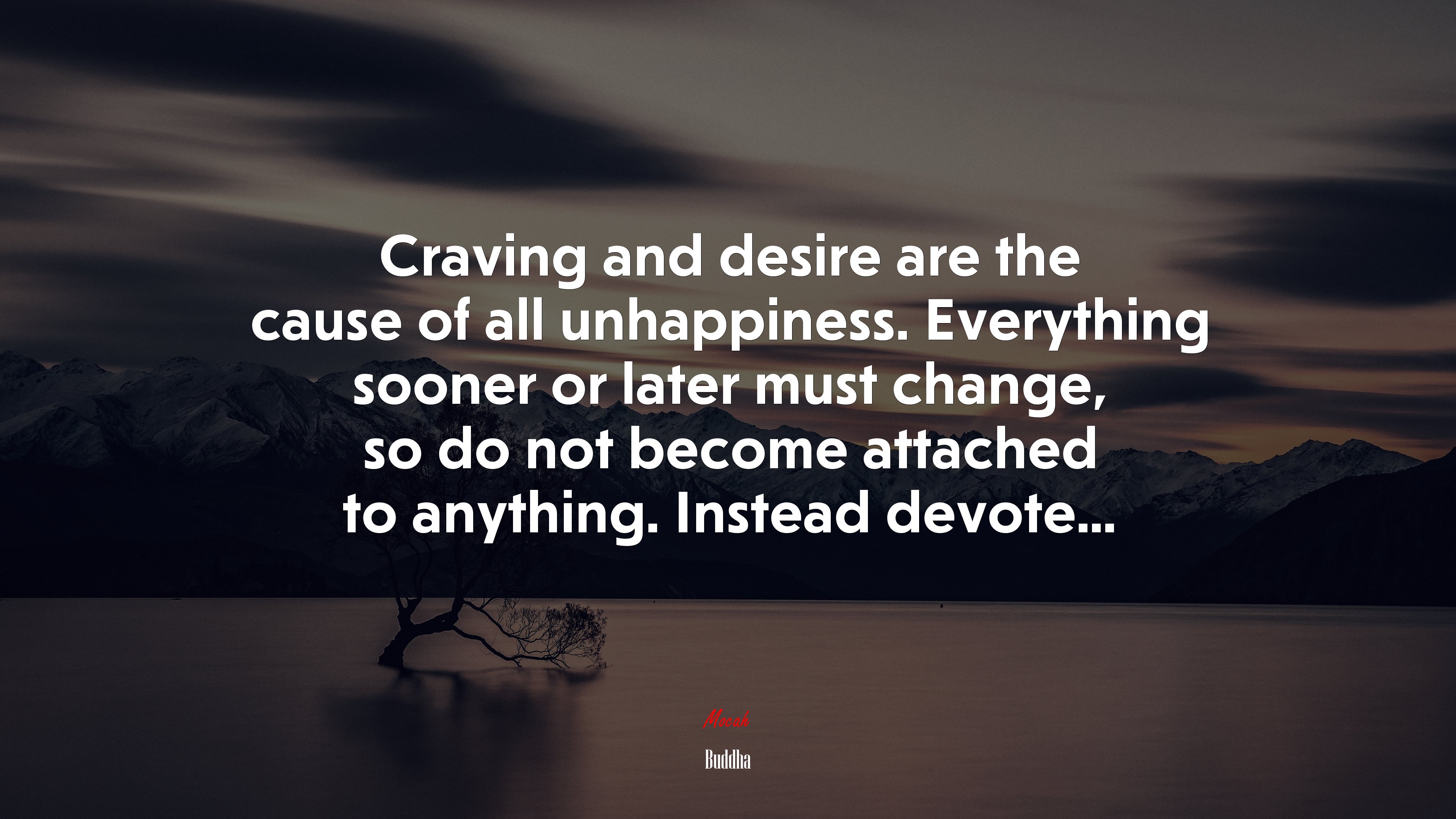 Craving and desire are the cause of all unhappiness. Everything sooner or later must change, so do not become attached to anything. Instead devote... | Buddha quote HD Wallpaper