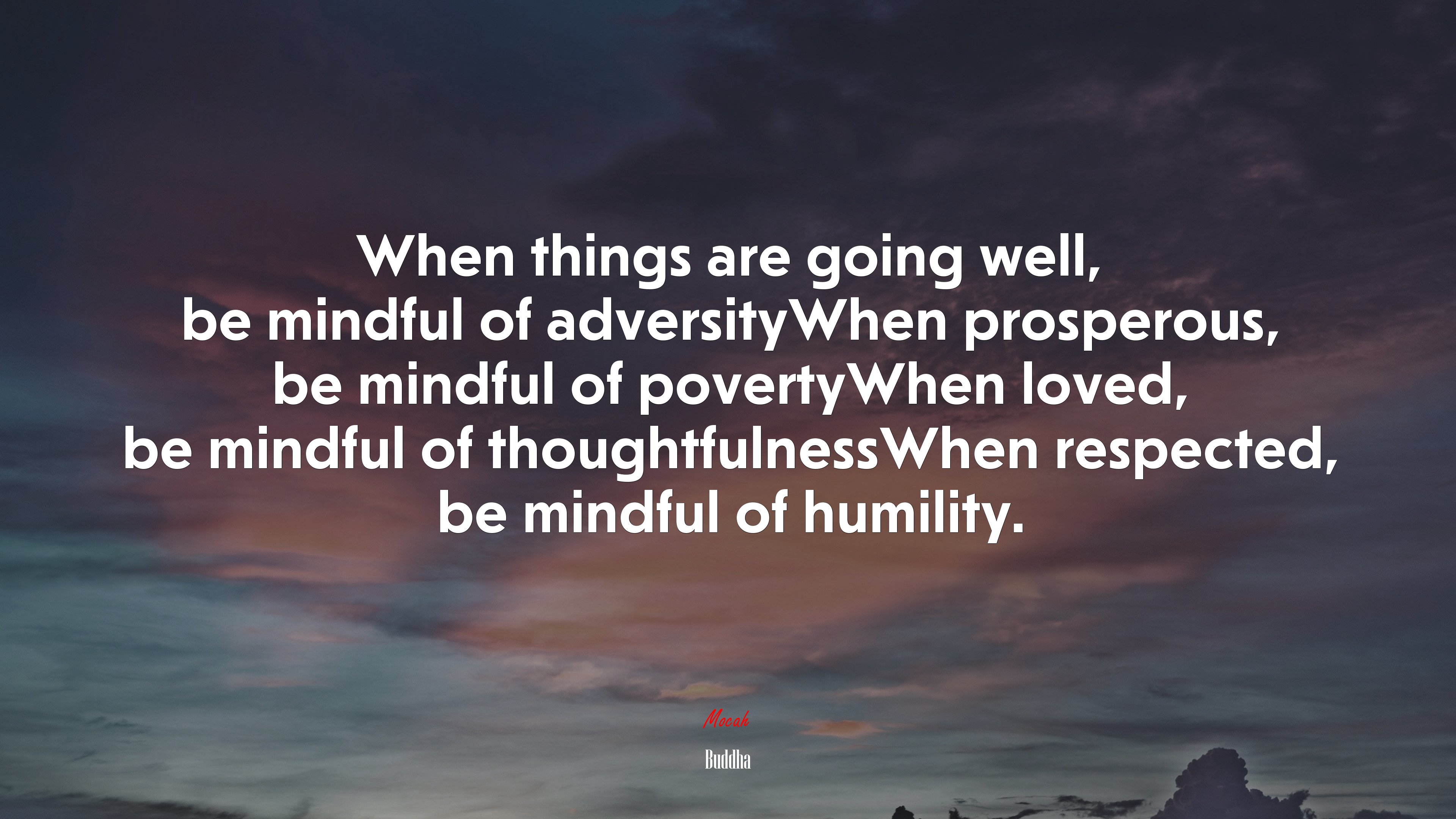 When things are going well, be mindful of adversityWhen prosperous, be mindful of povertyWhen loved, be mindful of thoughtfulnessWhen respected, be mindful of humility. | Buddha quote HD Wallpaper