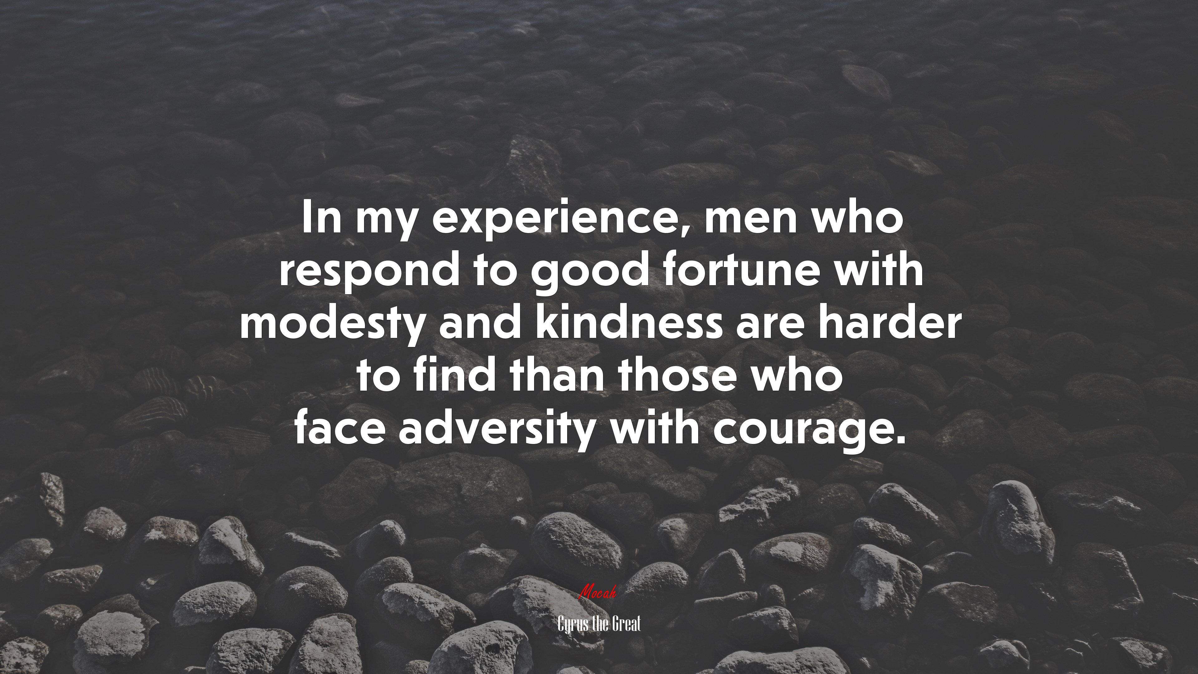 In my experience, men who respond to good fortune with modesty and kindness are harder to find than those who face adversity with courage. | Cyrus the Great quote HD Wallpaper