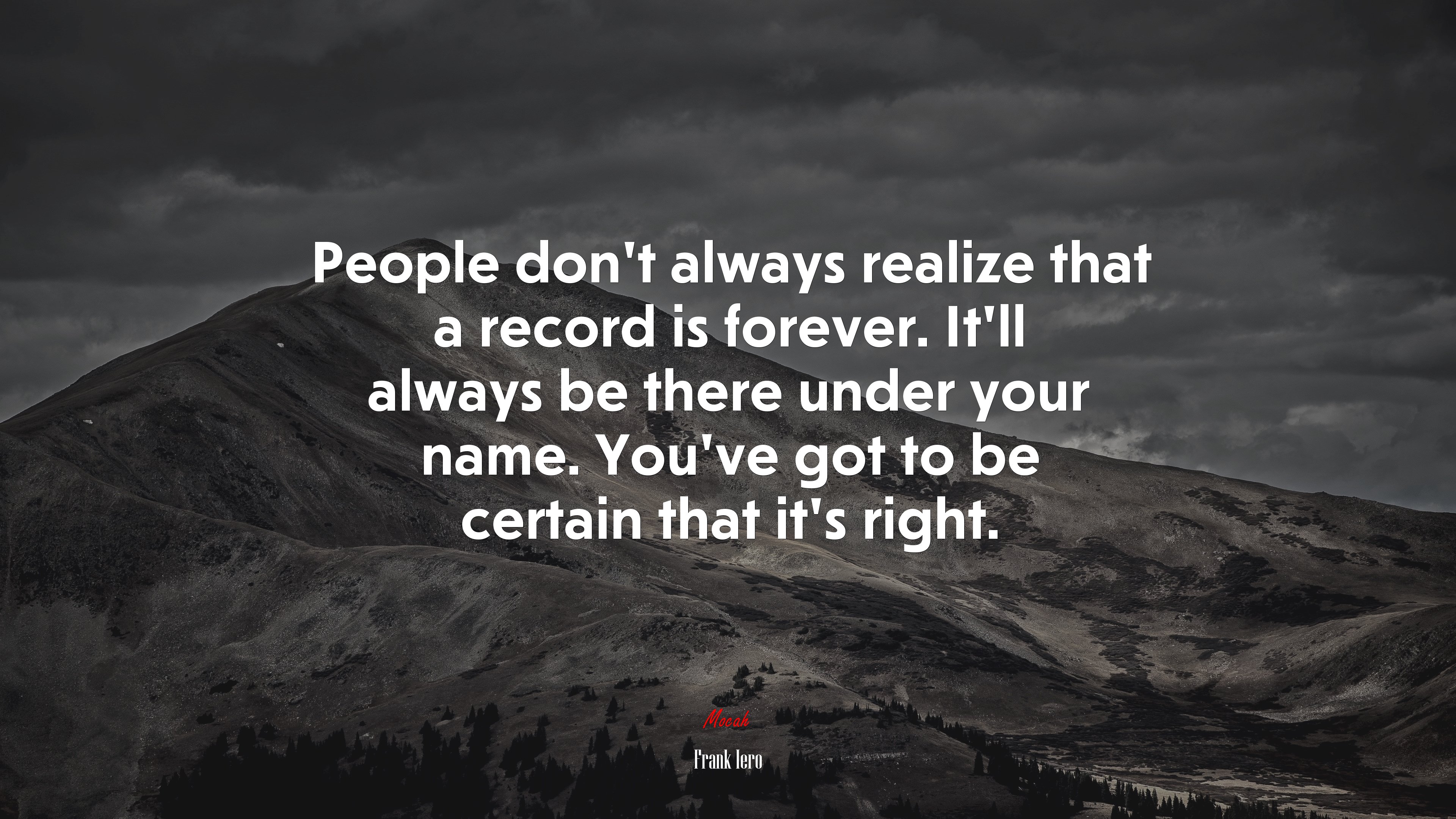 People don’t always realize that a record is forever. It’ll always be there under your name. You’ve got to be certain that it’s right. | Frank Iero quote HD Wallpaper
