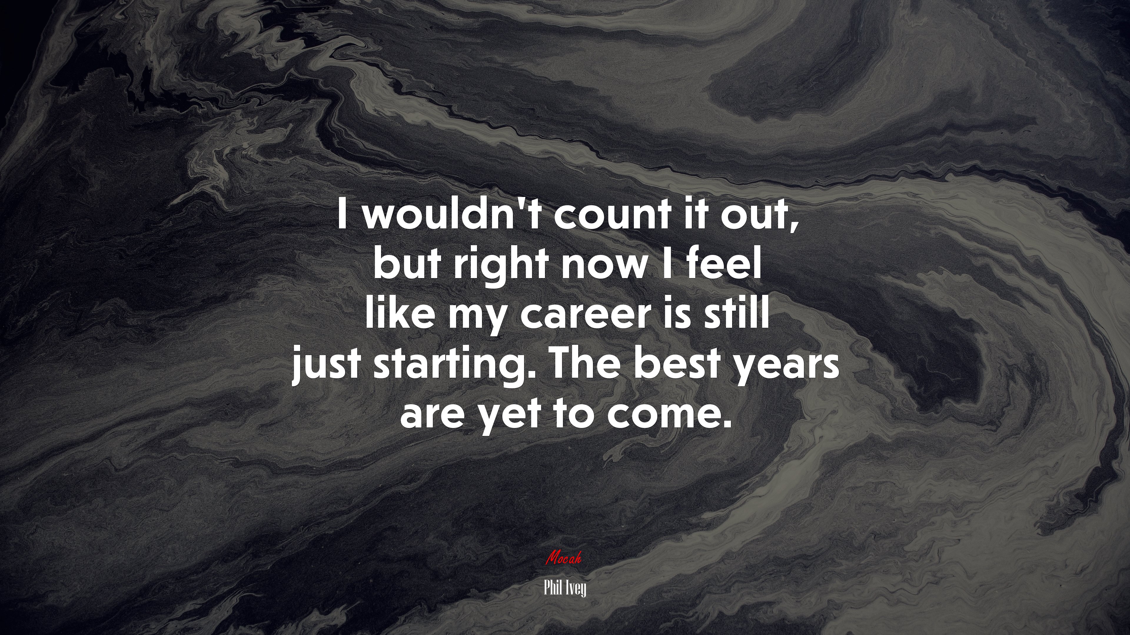 I wouldn’t count it out, but right now I feel like my career is still just starting. The best years are yet to come. | Phil Ivey quote HD Wallpaper