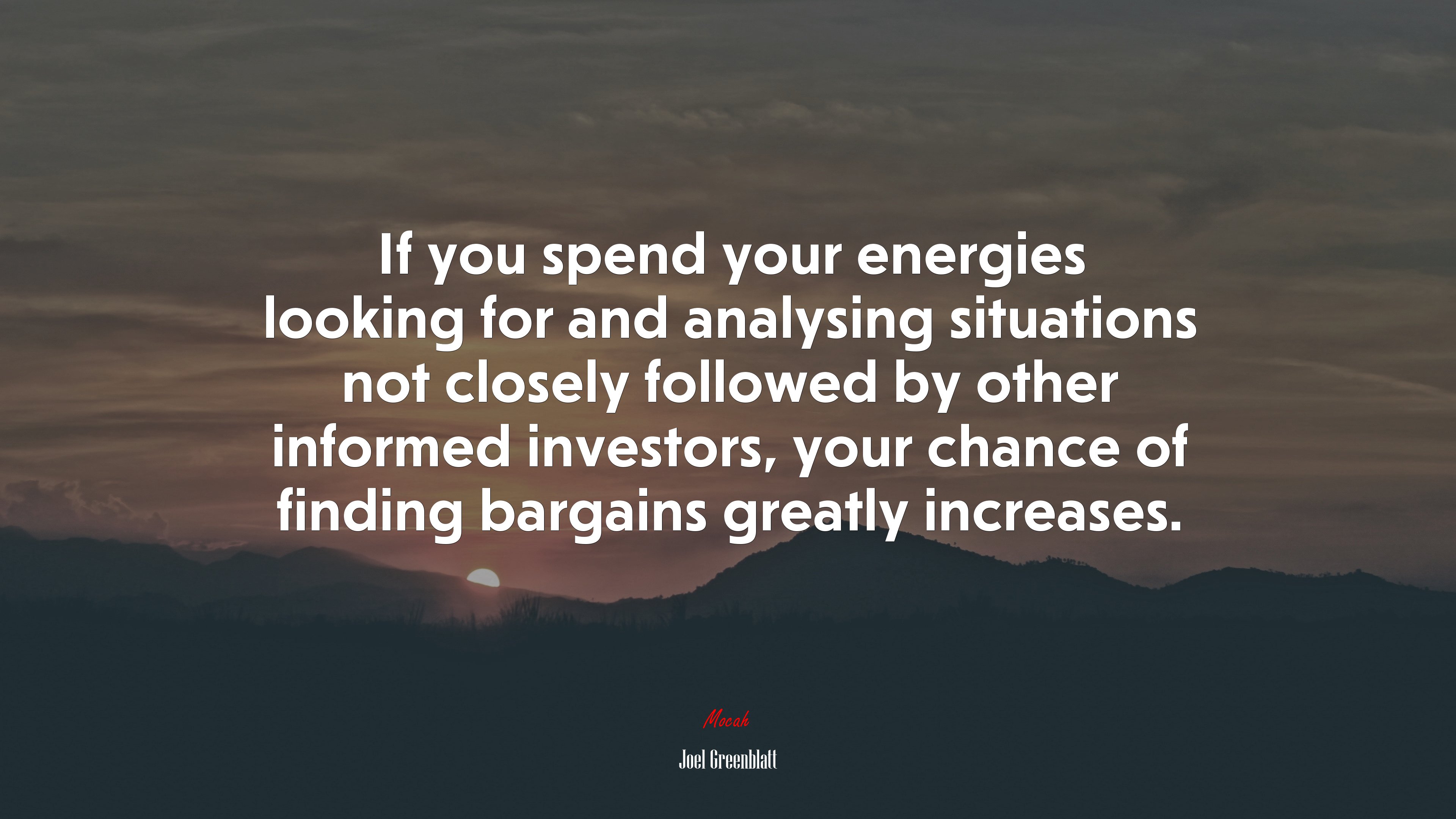 If you spend your energies looking for and analysing situations not closely followed by other informed investors, your chance of finding bargains greatly increases. | Joel Greenblatt quote HD Wallpaper
