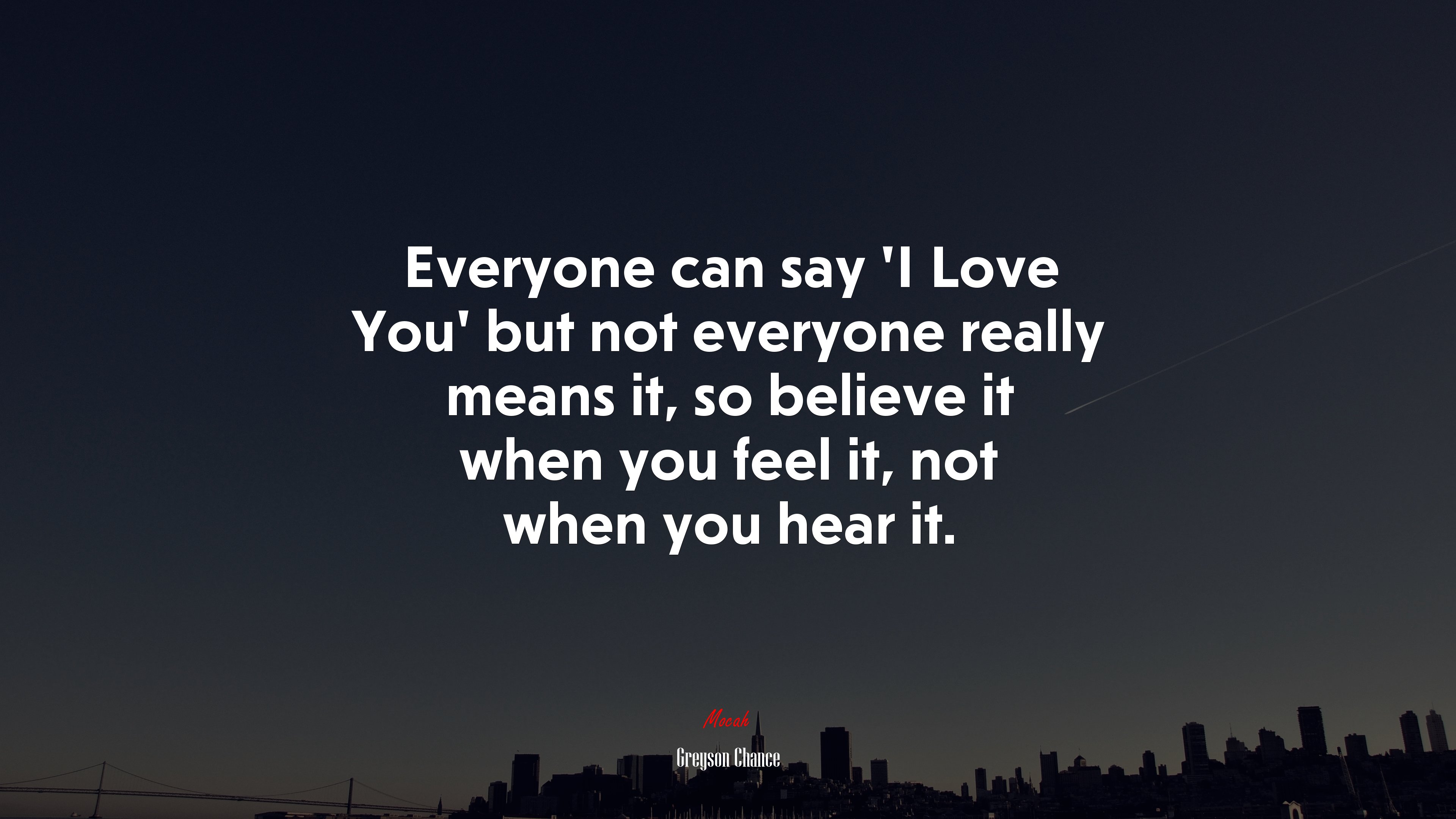 Everyone can say ‘I Love You’ but not everyone really means it, so believe it when you feel it, not when you hear it. | Greyson Chance quote HD Wallpaper