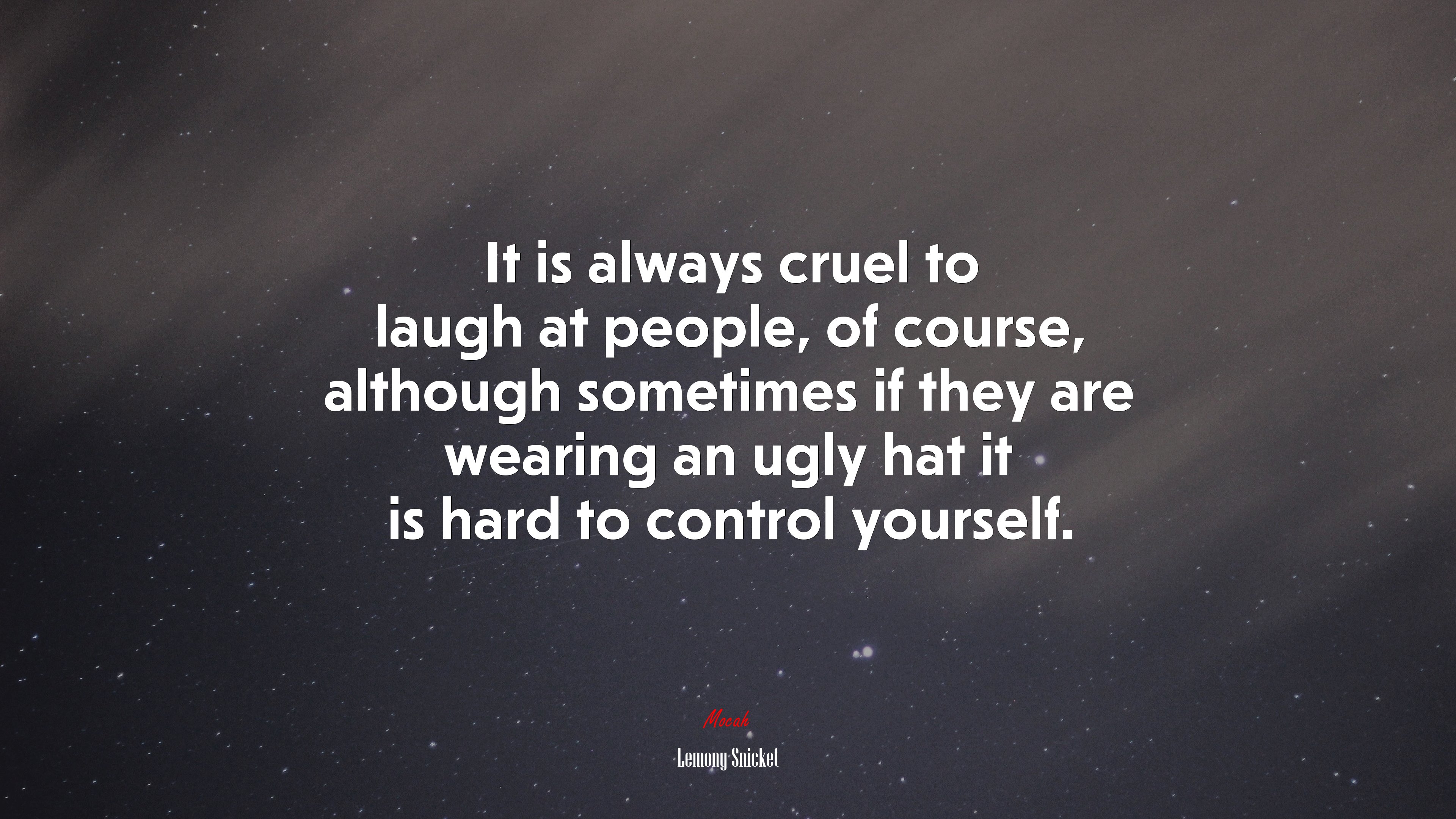 It is always cruel to laugh at people, of course, although sometimes if they are wearing an ugly hat it is hard to control yourself. | Lemony Snicket quote HD Wallpaper